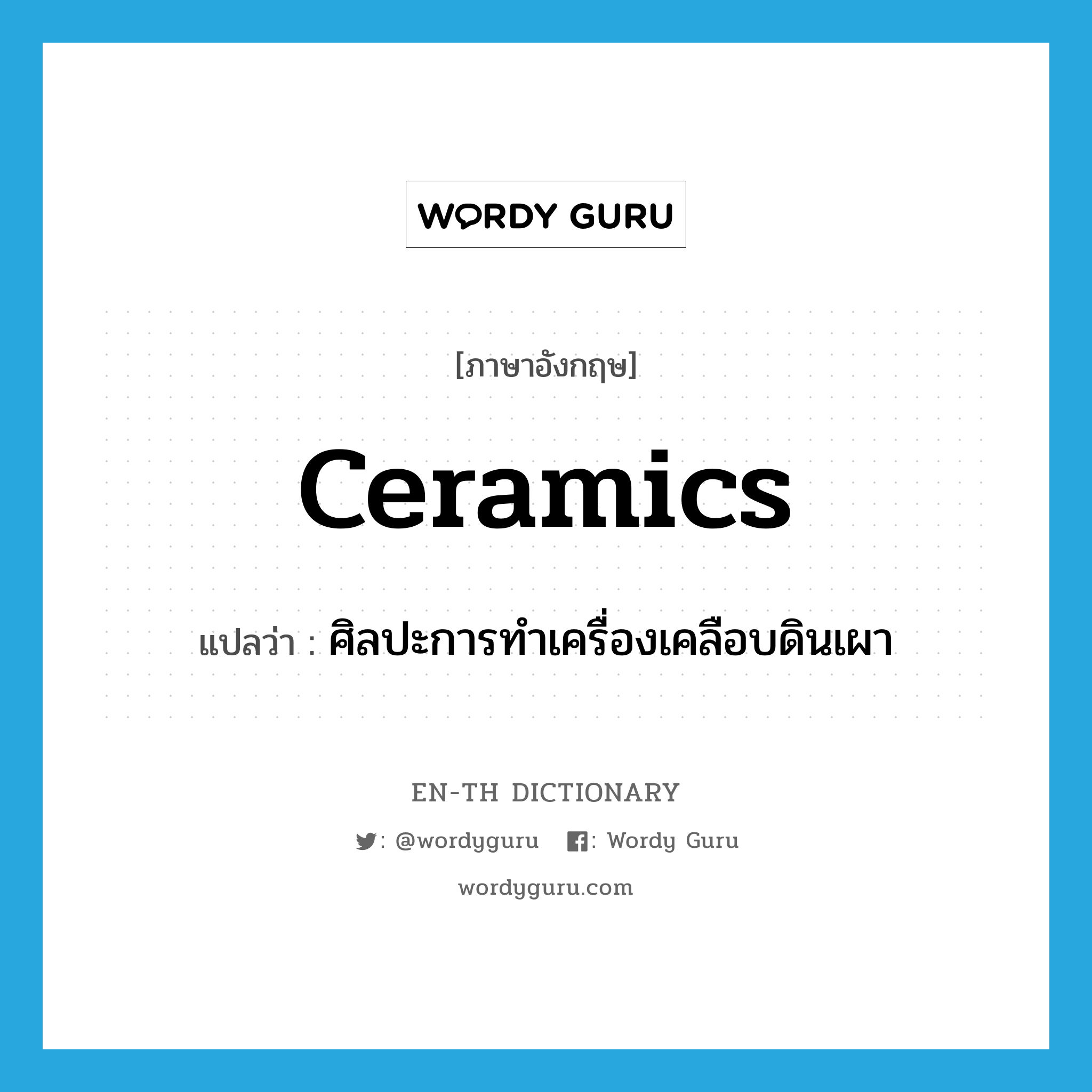 ceramics แปลว่า?, คำศัพท์ภาษาอังกฤษ ceramics แปลว่า ศิลปะการทำเครื่องเคลือบดินเผา ประเภท N หมวด N