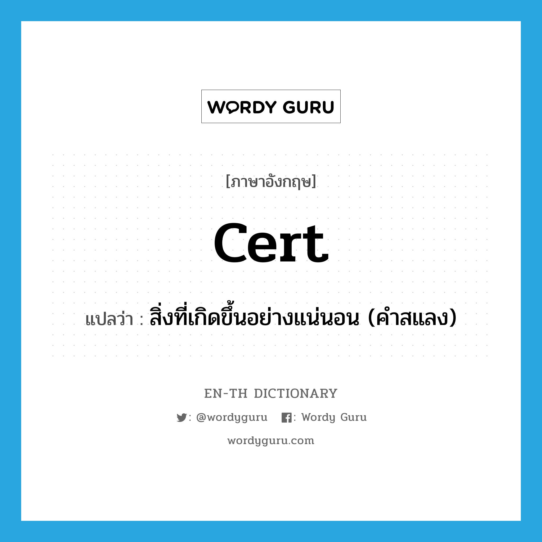 cert แปลว่า?, คำศัพท์ภาษาอังกฤษ cert แปลว่า สิ่งที่เกิดขึ้นอย่างแน่นอน (คำสแลง) ประเภท N หมวด N