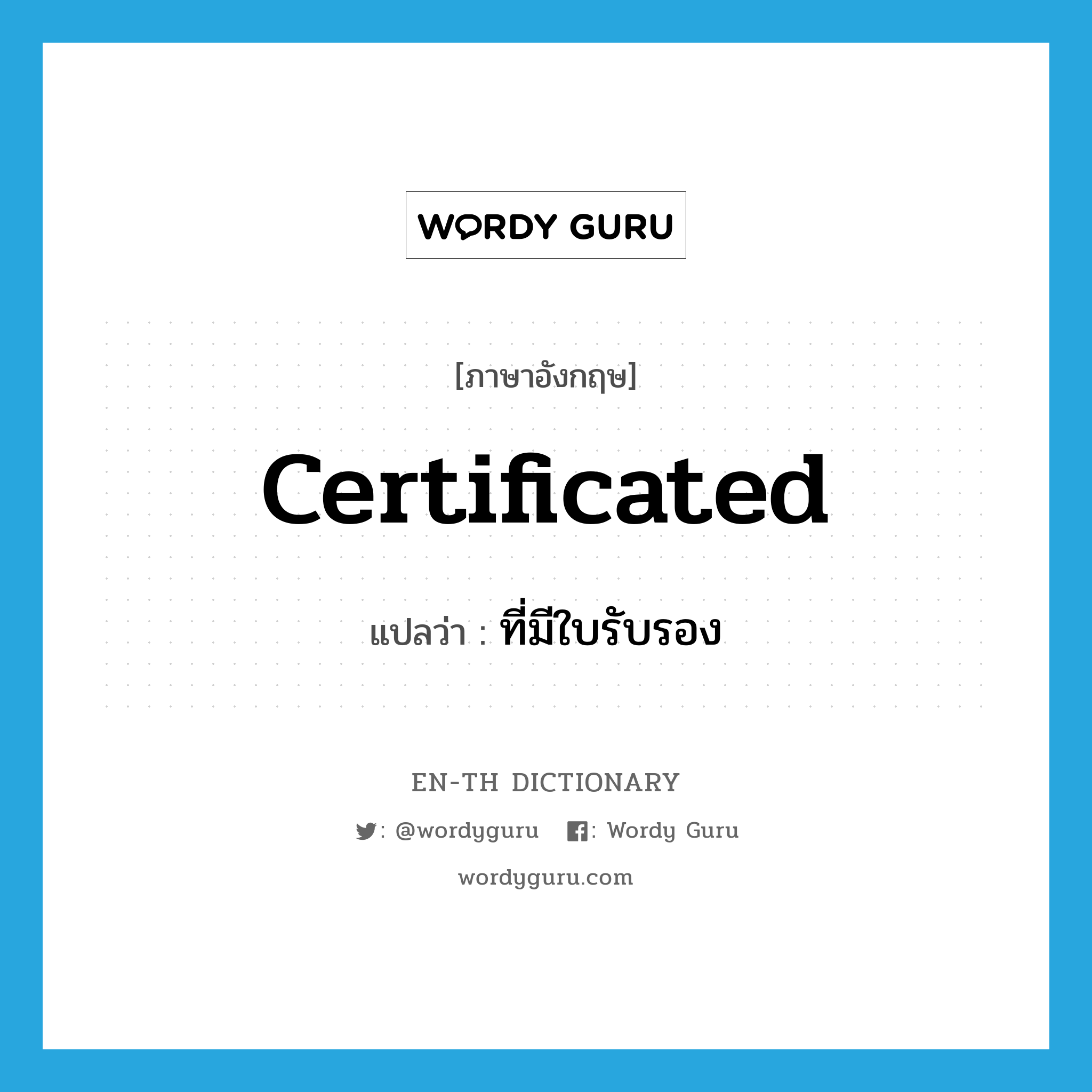 certificated แปลว่า?, คำศัพท์ภาษาอังกฤษ certificated แปลว่า ที่มีใบรับรอง ประเภท ADJ หมวด ADJ