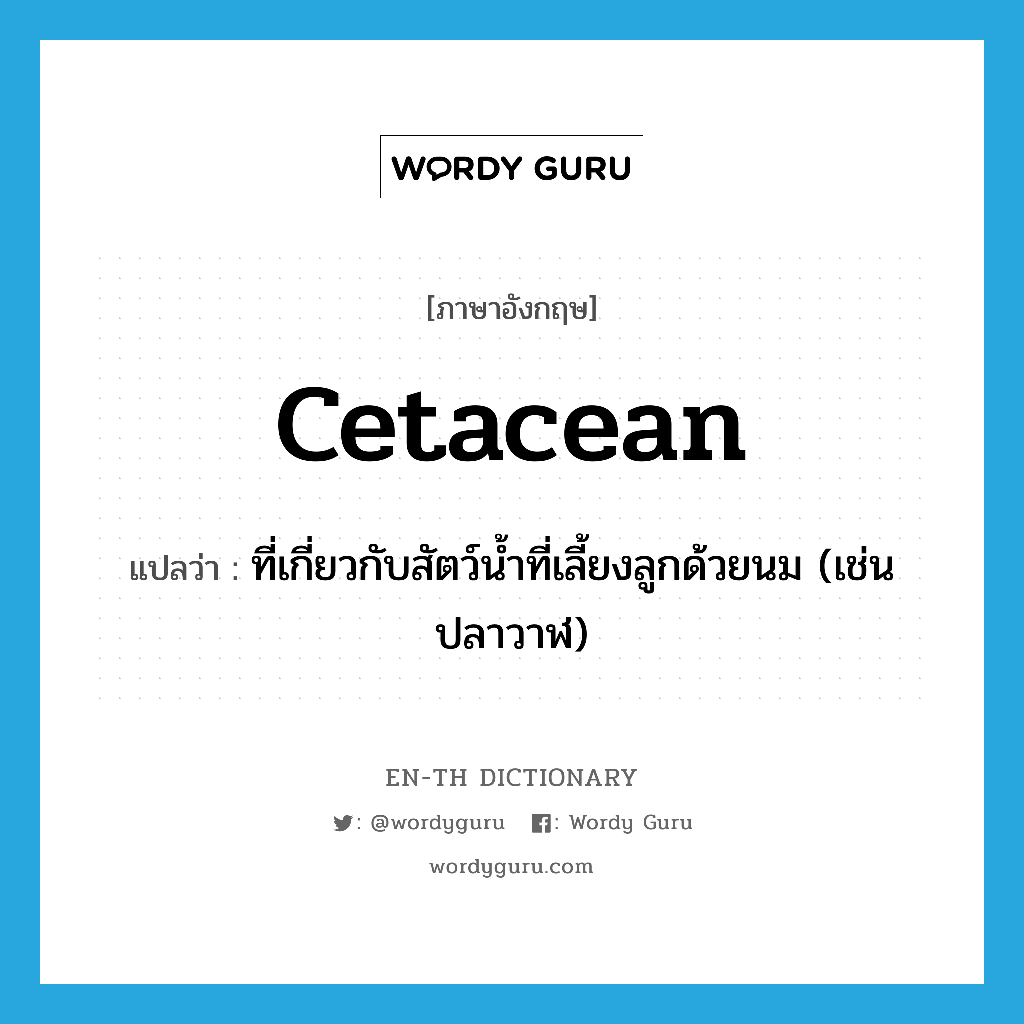 cetacean แปลว่า?, คำศัพท์ภาษาอังกฤษ cetacean แปลว่า ที่เกี่ยวกับสัตว์น้ำที่เลี้ยงลูกด้วยนม (เช่น ปลาวาฬ) ประเภท ADJ หมวด ADJ