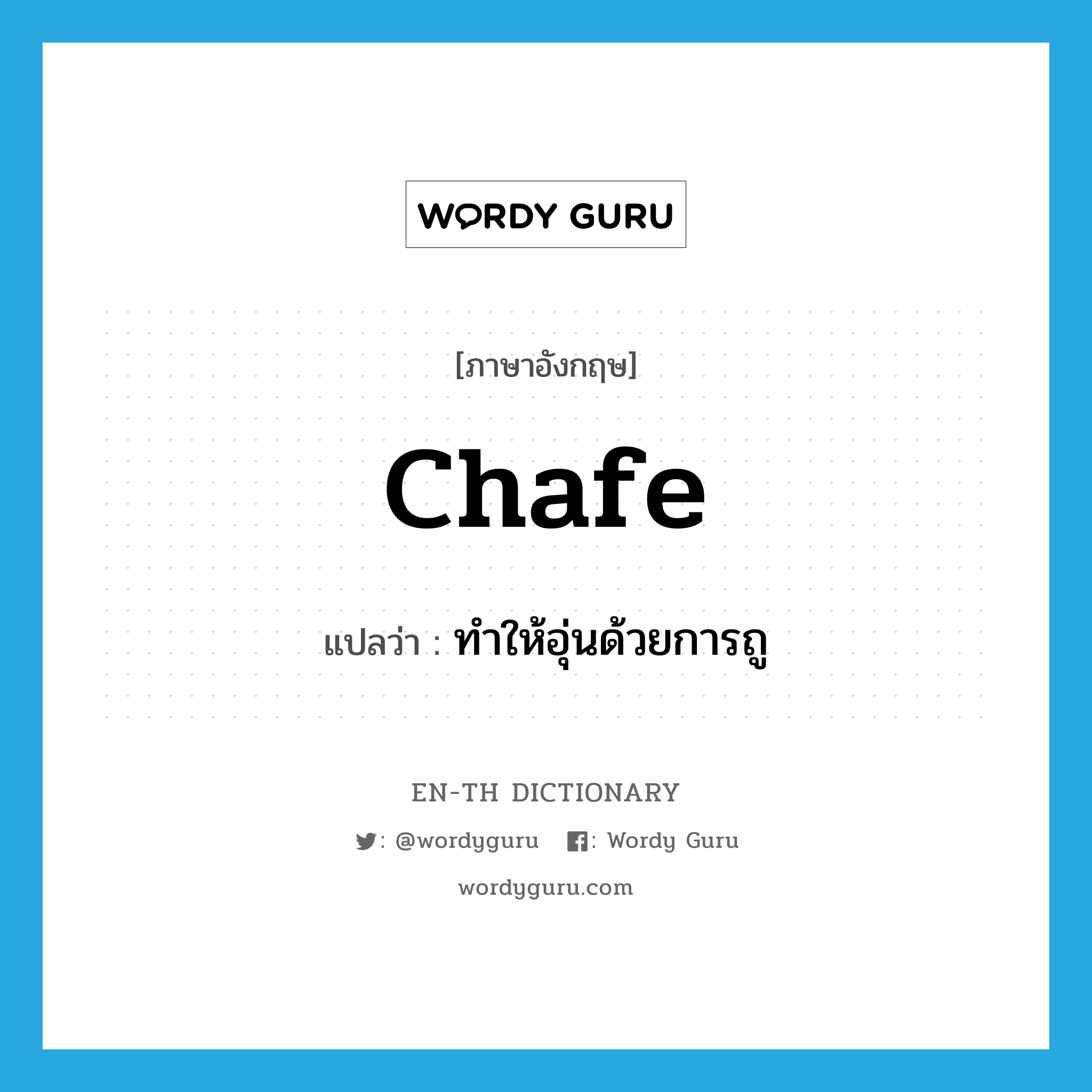 chafe แปลว่า?, คำศัพท์ภาษาอังกฤษ chafe แปลว่า ทำให้อุ่นด้วยการถู ประเภท VT หมวด VT