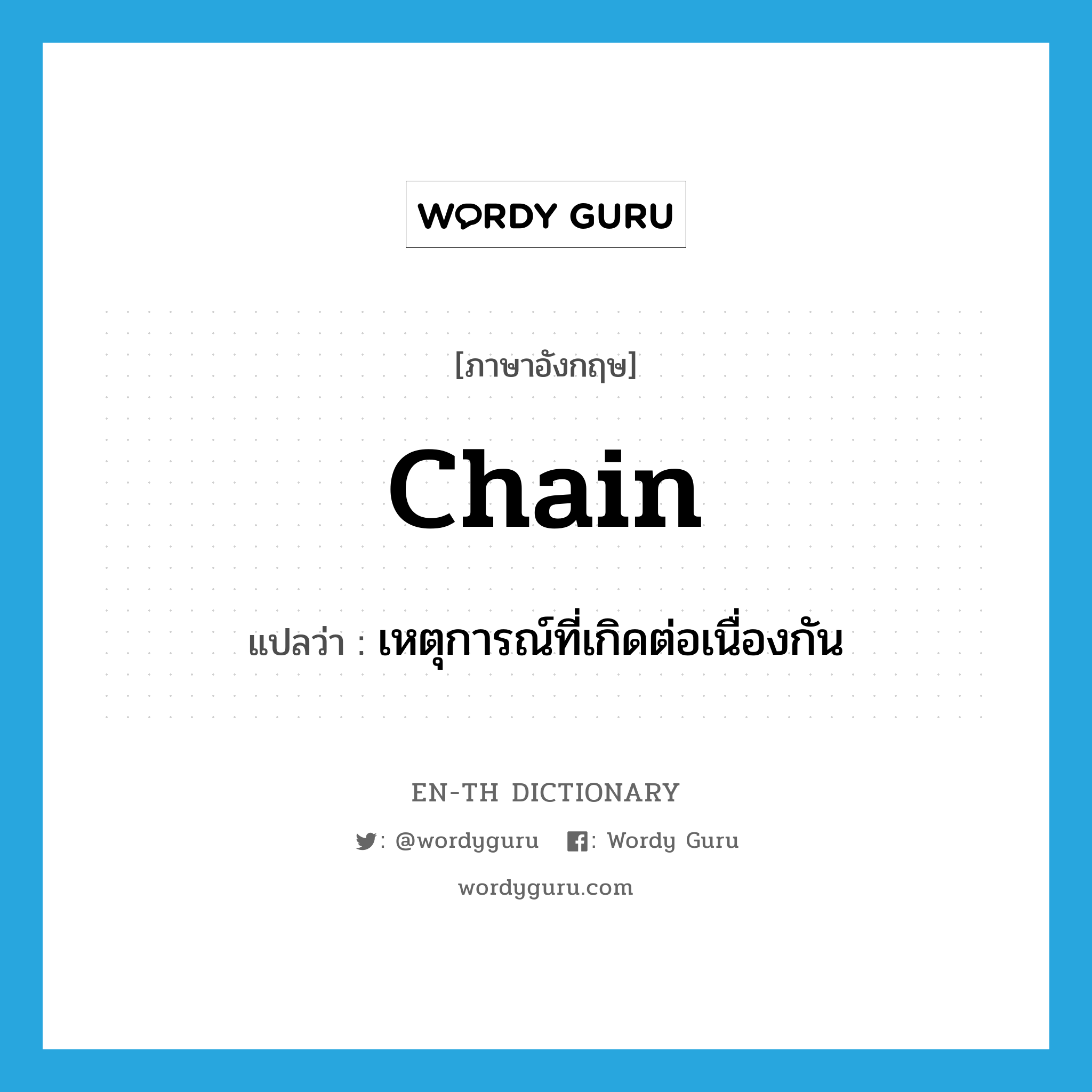 chain แปลว่า?, คำศัพท์ภาษาอังกฤษ chain แปลว่า เหตุการณ์ที่เกิดต่อเนื่องกัน ประเภท N หมวด N