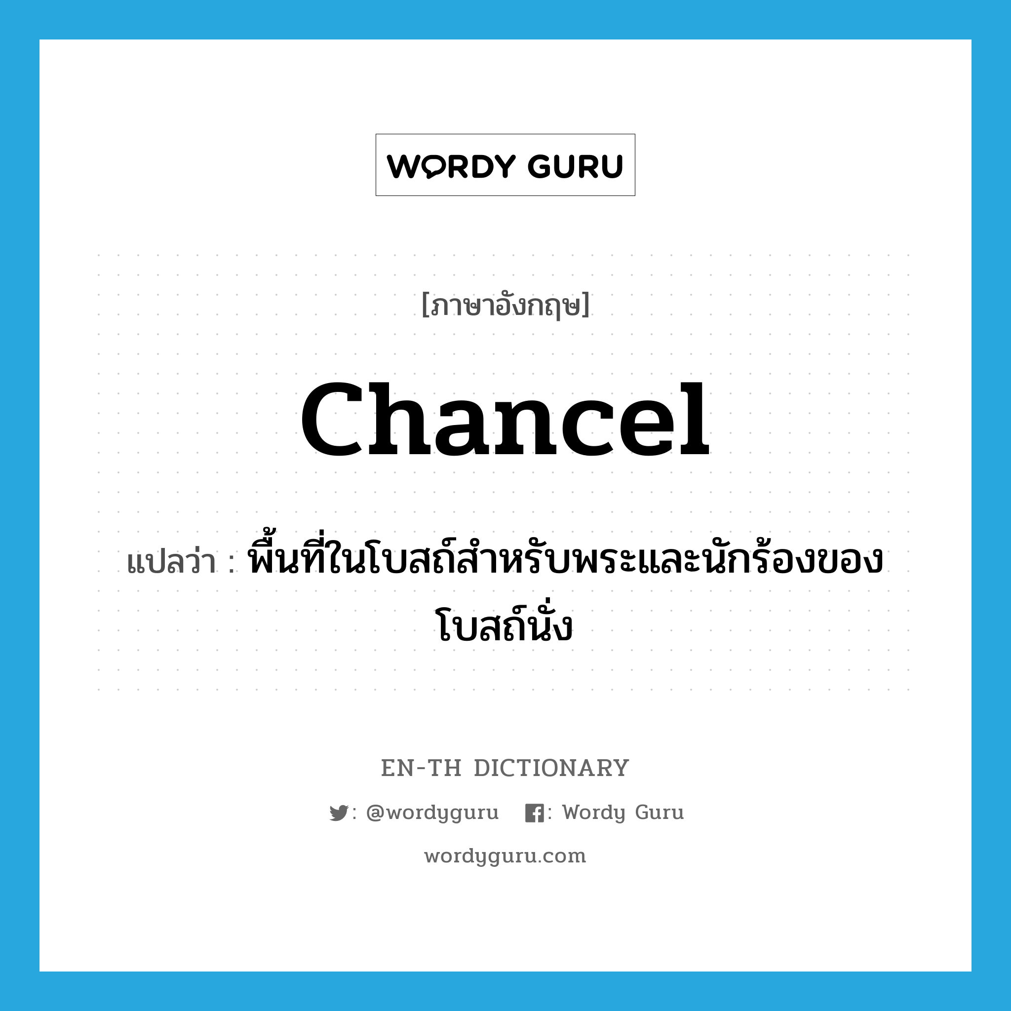 chancel แปลว่า?, คำศัพท์ภาษาอังกฤษ chancel แปลว่า พื้นที่ในโบสถ์สำหรับพระและนักร้องของโบสถ์นั่ง ประเภท N หมวด N