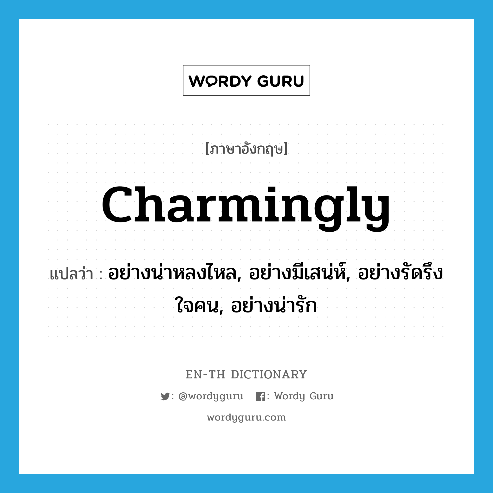 charmingly แปลว่า?, คำศัพท์ภาษาอังกฤษ charmingly แปลว่า อย่างน่าหลงไหล, อย่างมีเสน่ห์, อย่างรัดรึงใจคน, อย่างน่ารัก ประเภท ADV หมวด ADV