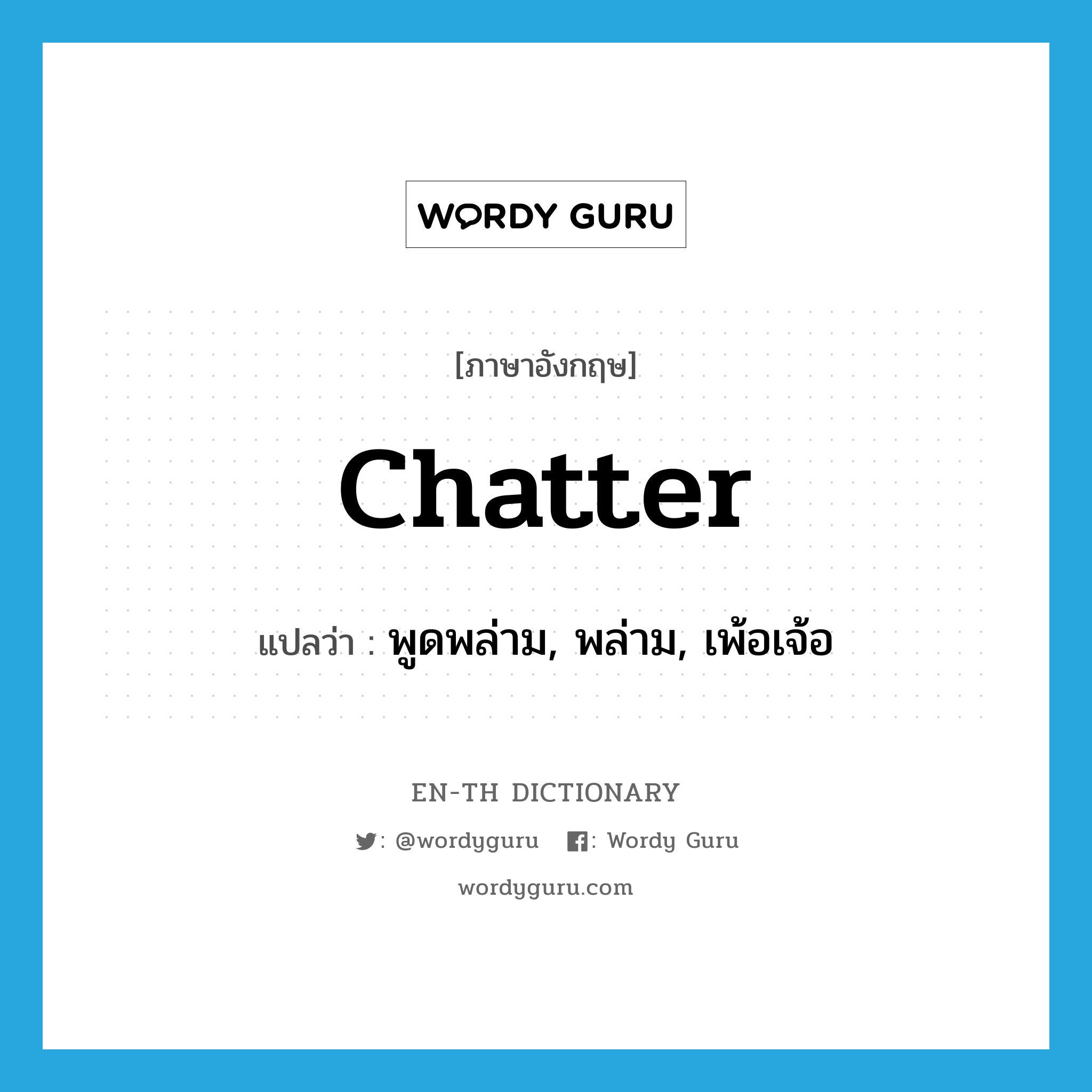 chatter แปลว่า?, คำศัพท์ภาษาอังกฤษ chatter แปลว่า พูดพล่าม, พล่าม, เพ้อเจ้อ ประเภท VT หมวด VT