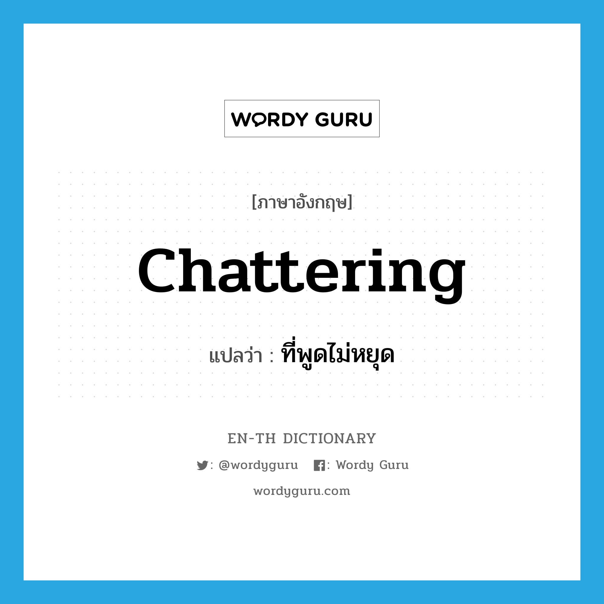 chattering แปลว่า?, คำศัพท์ภาษาอังกฤษ chattering แปลว่า ที่พูดไม่หยุด ประเภท ADJ หมวด ADJ