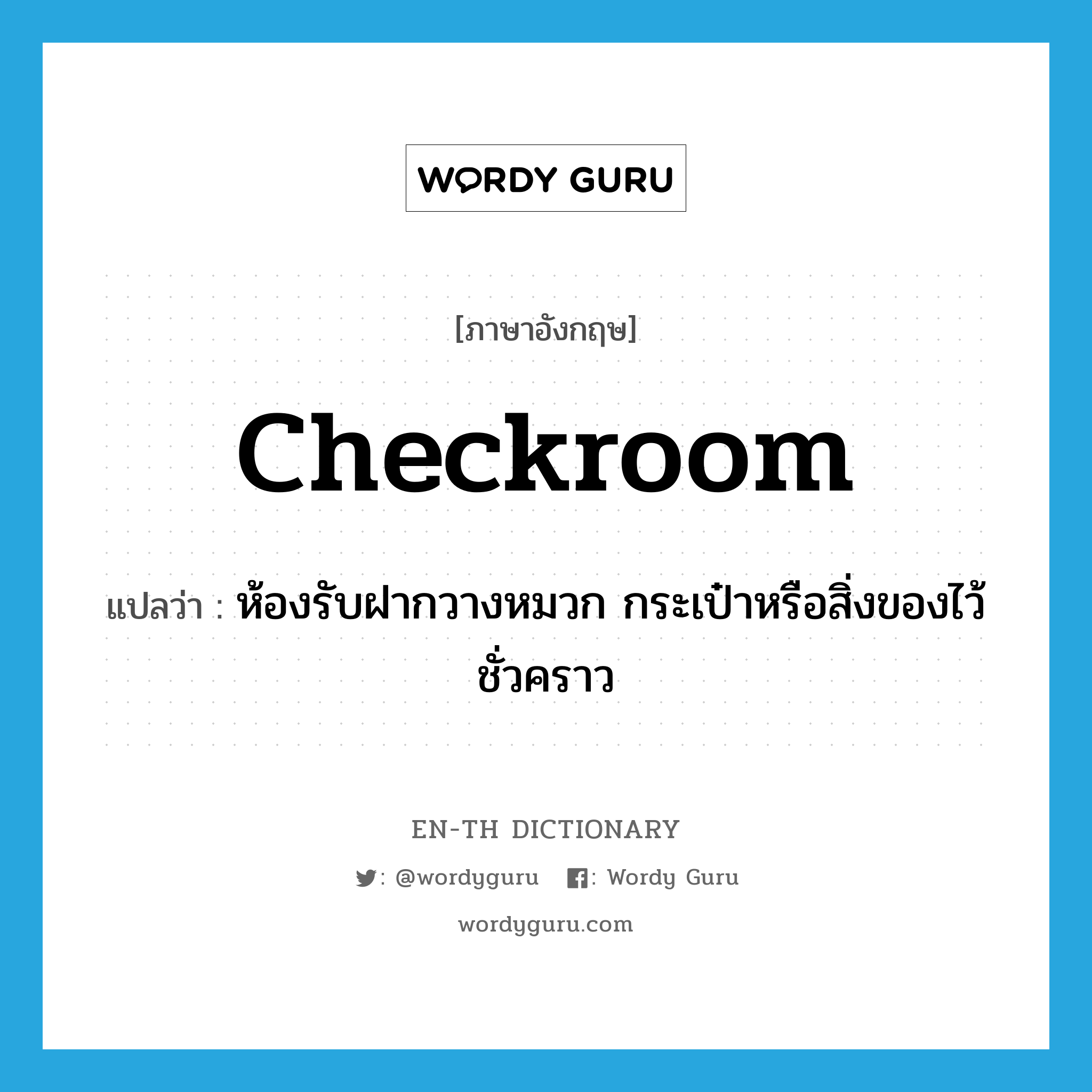 checkroom แปลว่า?, คำศัพท์ภาษาอังกฤษ checkroom แปลว่า ห้องรับฝากวางหมวก กระเป๋าหรือสิ่งของไว้ชั่วคราว ประเภท N หมวด N