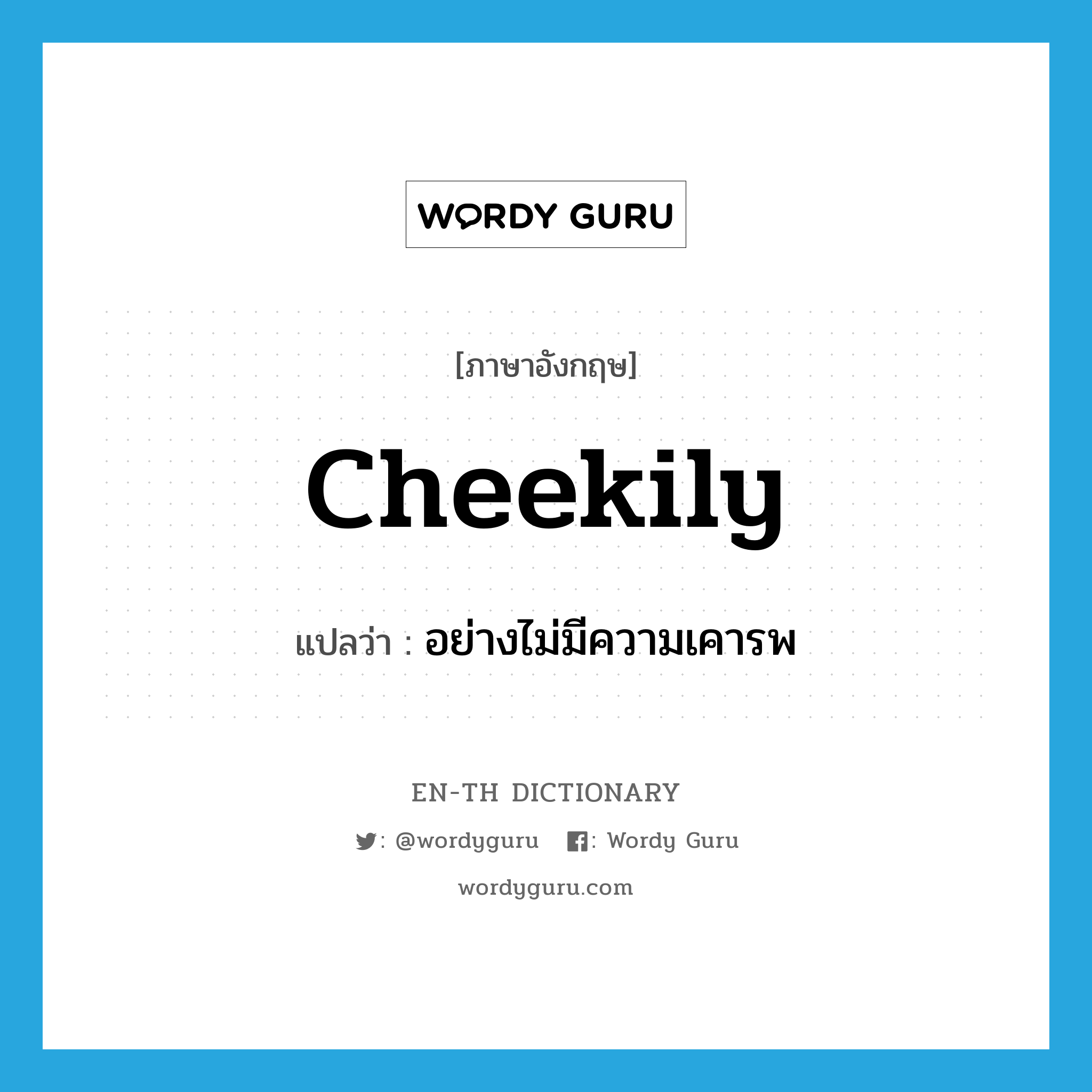 cheekily แปลว่า?, คำศัพท์ภาษาอังกฤษ cheekily แปลว่า อย่างไม่มีความเคารพ ประเภท ADV หมวด ADV