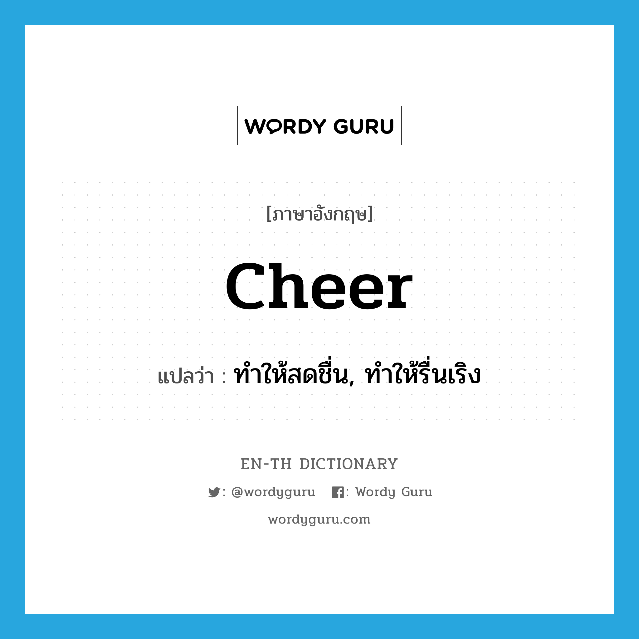 cheer แปลว่า?, คำศัพท์ภาษาอังกฤษ cheer แปลว่า ทำให้สดชื่น, ทำให้รื่นเริง ประเภท VT หมวด VT