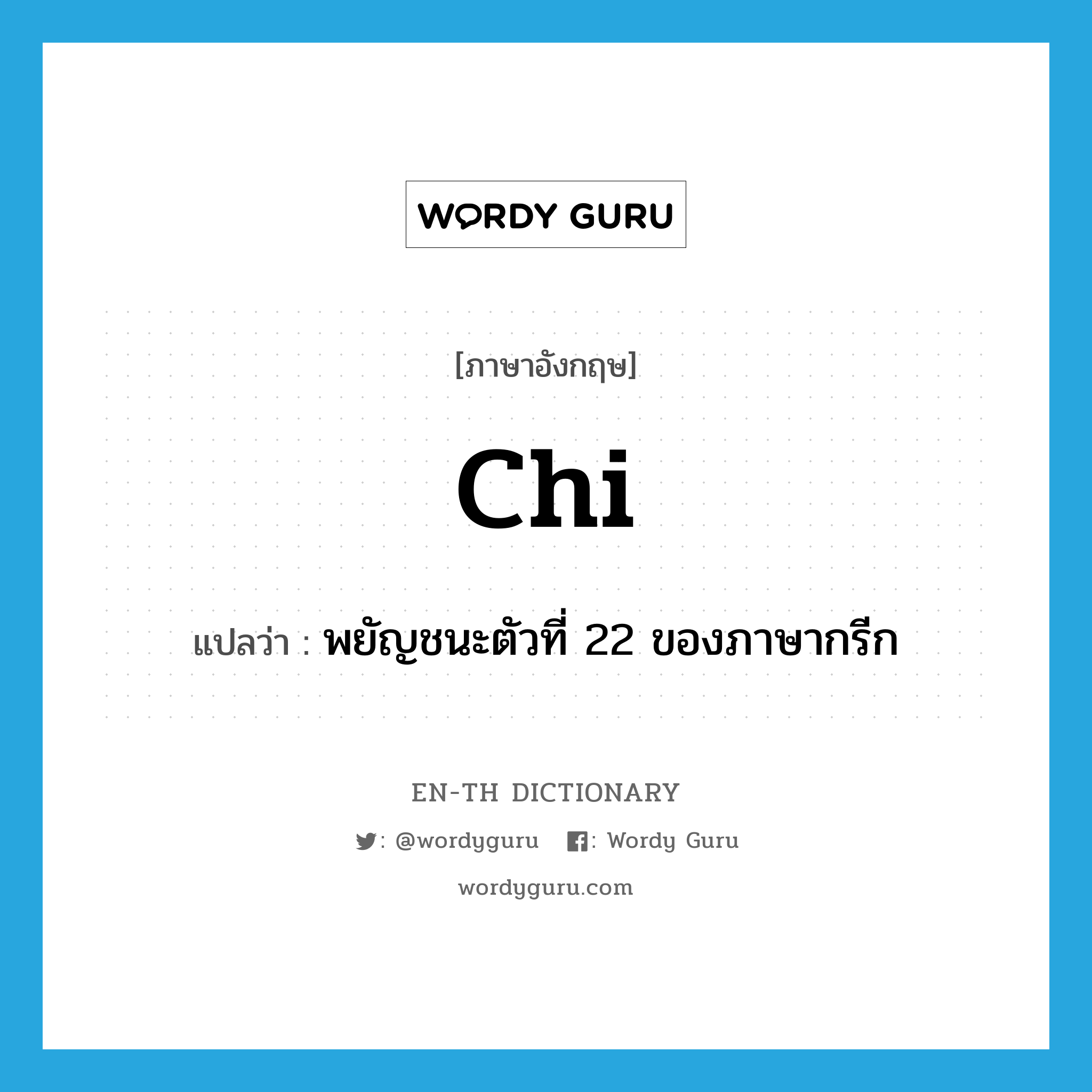 chi แปลว่า?, คำศัพท์ภาษาอังกฤษ chi แปลว่า พยัญชนะตัวที่ 22 ของภาษากรีก ประเภท N หมวด N