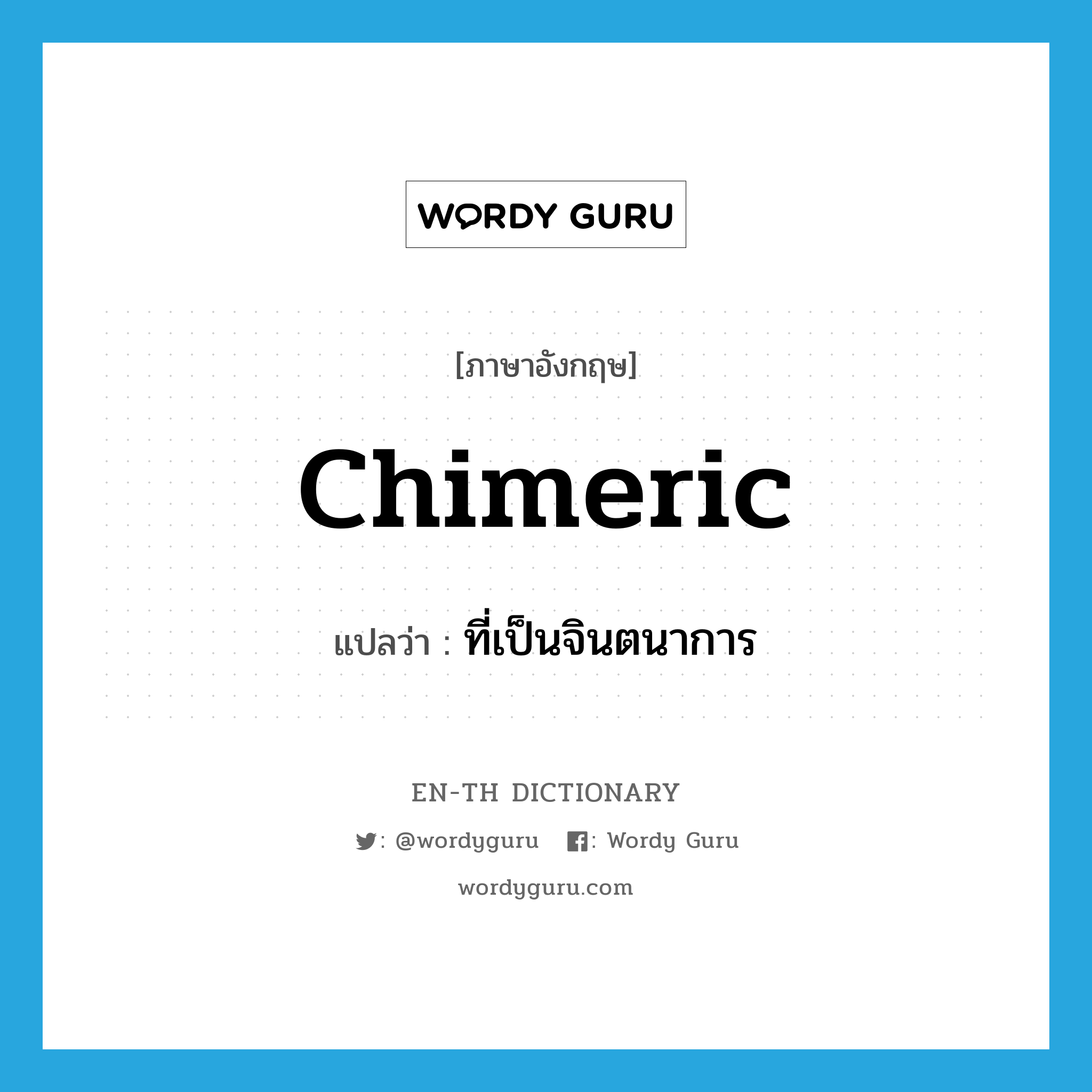 chimeric แปลว่า?, คำศัพท์ภาษาอังกฤษ chimeric แปลว่า ที่เป็นจินตนาการ ประเภท ADJ หมวด ADJ