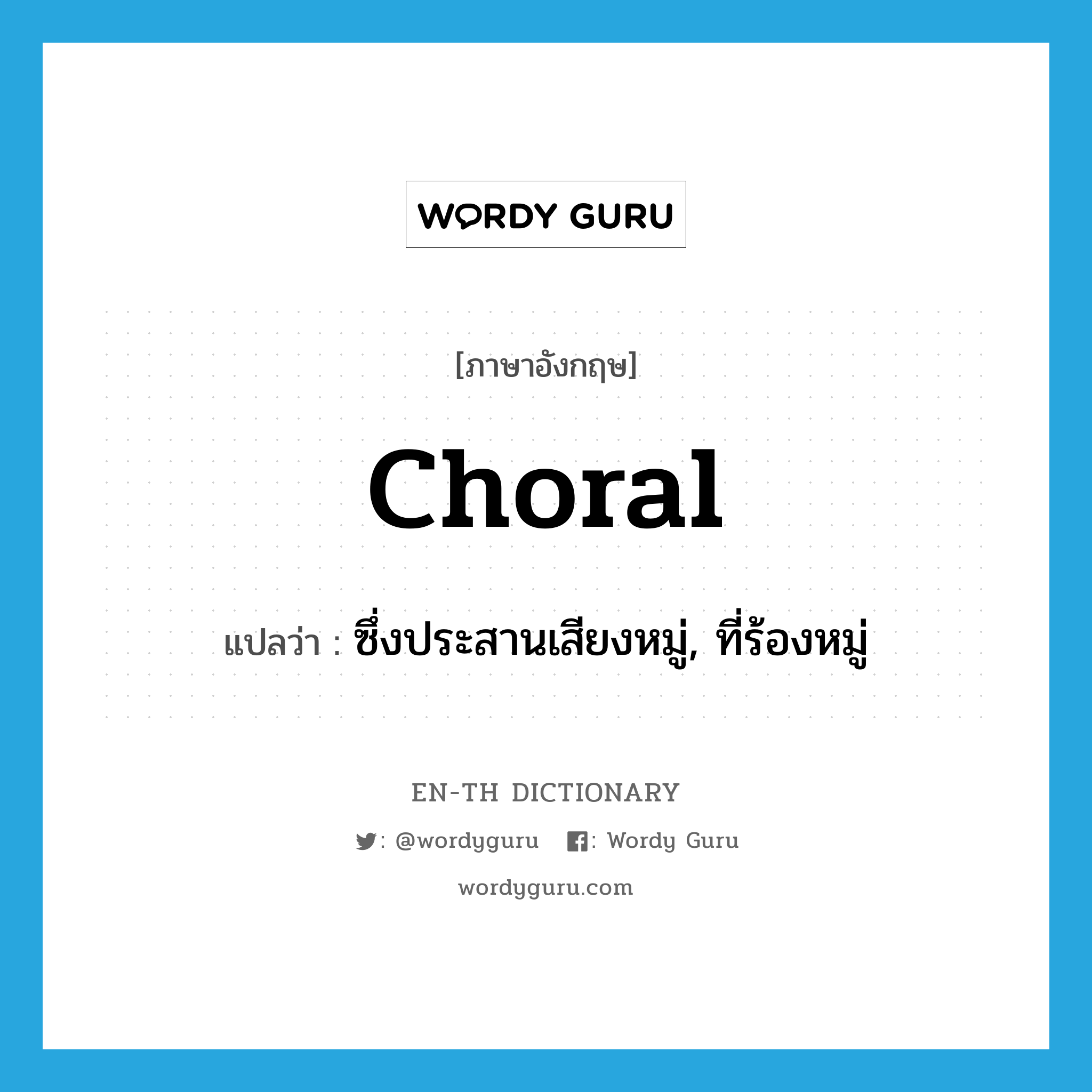 choral แปลว่า?, คำศัพท์ภาษาอังกฤษ choral แปลว่า ซึ่งประสานเสียงหมู่, ที่ร้องหมู่ ประเภท ADJ หมวด ADJ