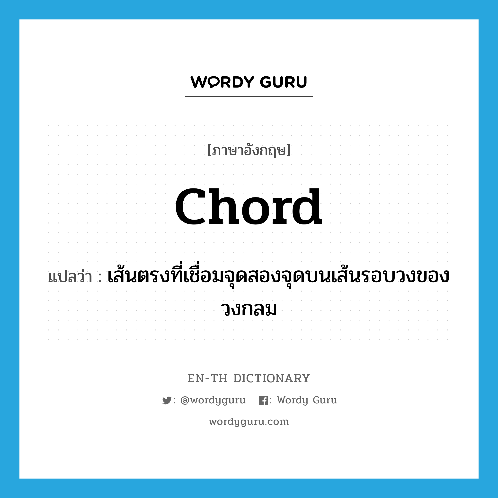 chord แปลว่า?, คำศัพท์ภาษาอังกฤษ chord แปลว่า เส้นตรงที่เชื่อมจุดสองจุดบนเส้นรอบวงของวงกลม ประเภท N หมวด N