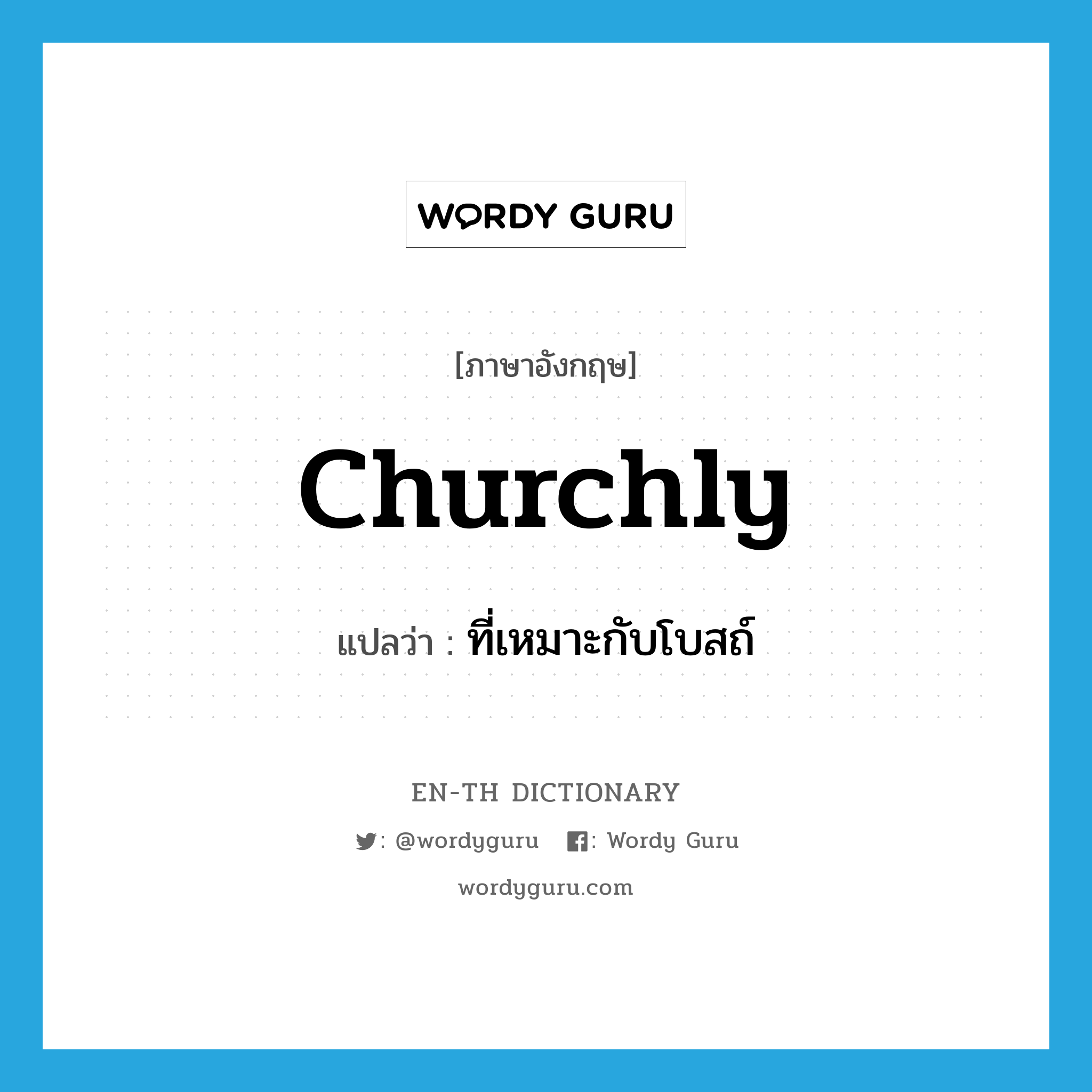 churchly แปลว่า?, คำศัพท์ภาษาอังกฤษ churchly แปลว่า ที่เหมาะกับโบสถ์ ประเภท ADJ หมวด ADJ