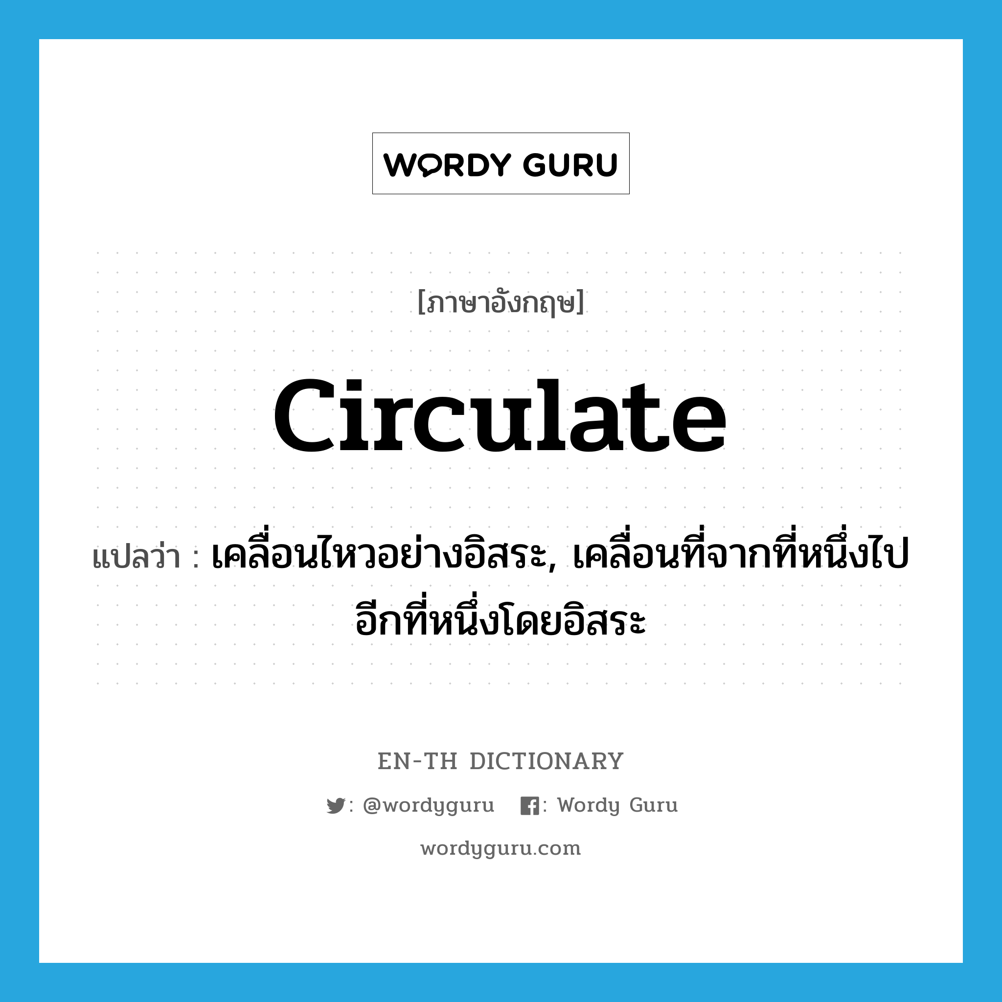 circulate แปลว่า?, คำศัพท์ภาษาอังกฤษ circulate แปลว่า เคลื่อนไหวอย่างอิสระ, เคลื่อนที่จากที่หนึ่งไปอีกที่หนึ่งโดยอิสระ ประเภท VI หมวด VI