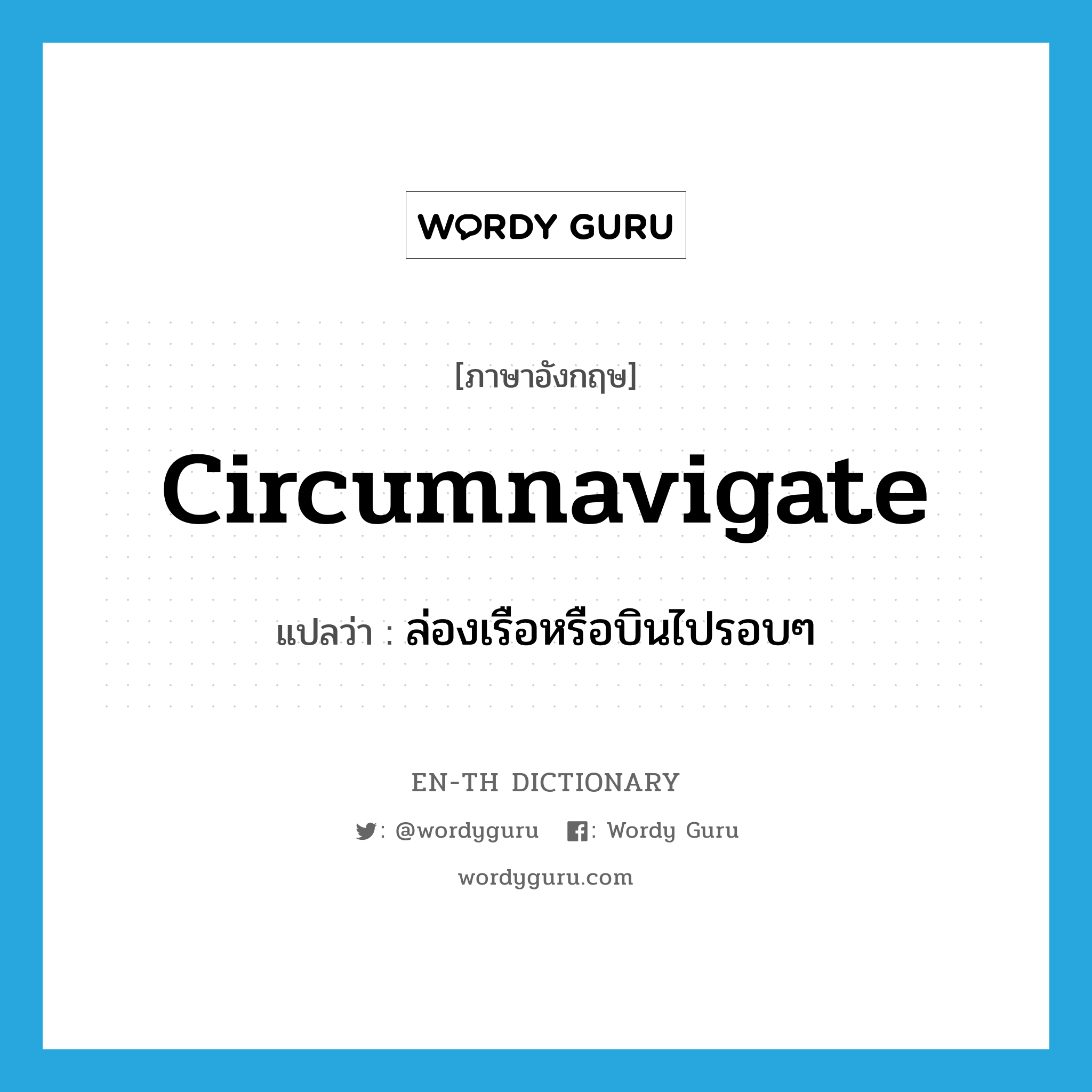 circumnavigate แปลว่า?, คำศัพท์ภาษาอังกฤษ circumnavigate แปลว่า ล่องเรือหรือบินไปรอบๆ ประเภท VT หมวด VT