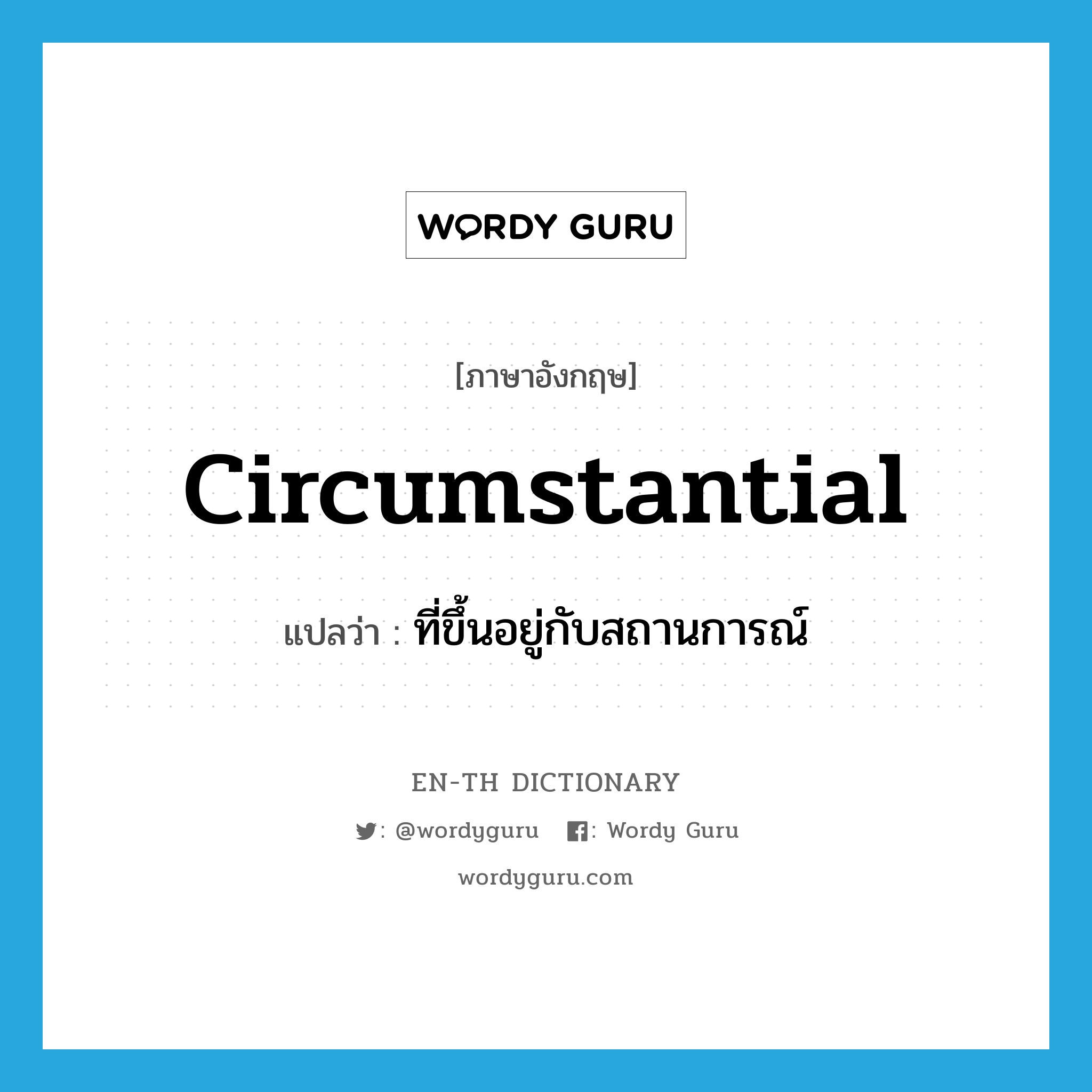 circumstantial แปลว่า?, คำศัพท์ภาษาอังกฤษ circumstantial แปลว่า ที่ขึ้นอยู่กับสถานการณ์ ประเภท ADJ หมวด ADJ