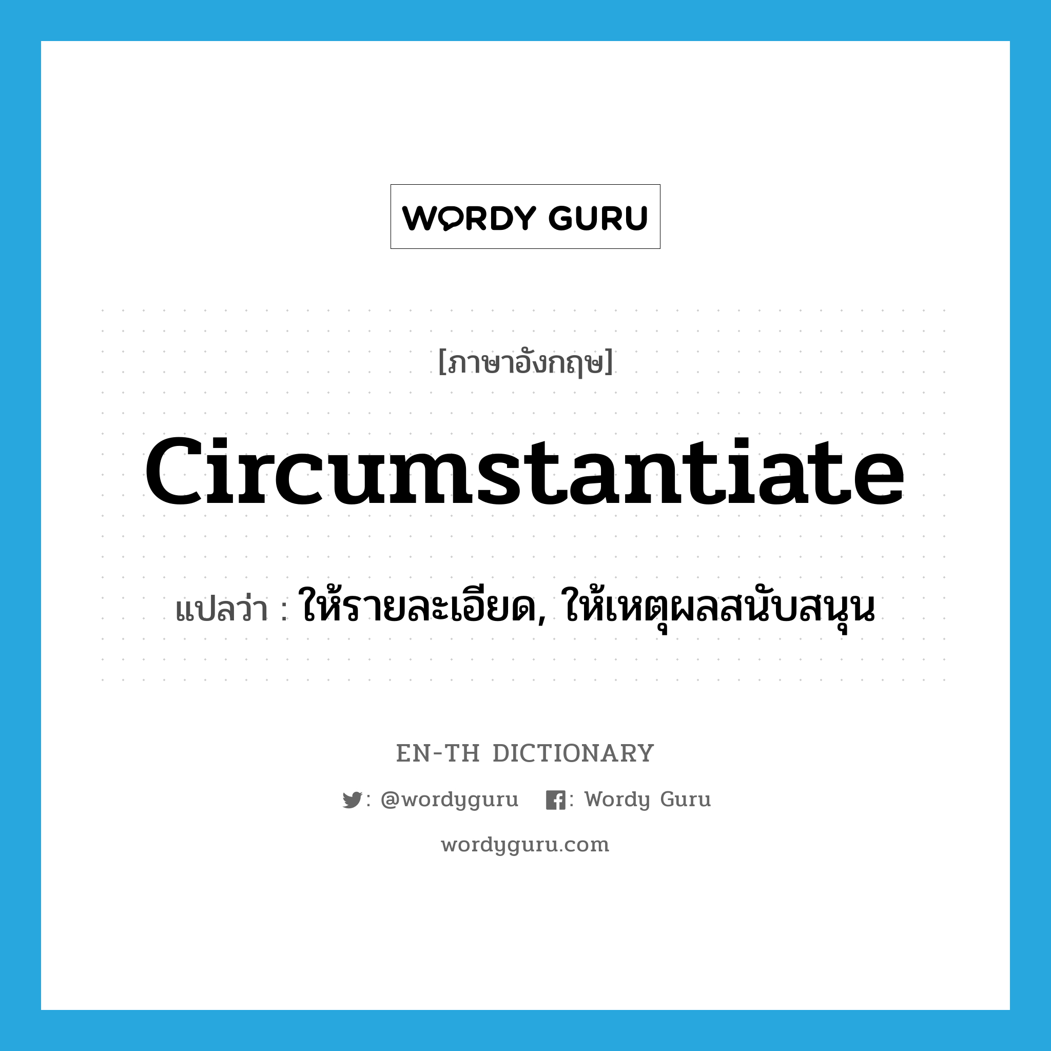 circumstantiate แปลว่า?, คำศัพท์ภาษาอังกฤษ circumstantiate แปลว่า ให้รายละเอียด, ให้เหตุผลสนับสนุน ประเภท VT หมวด VT