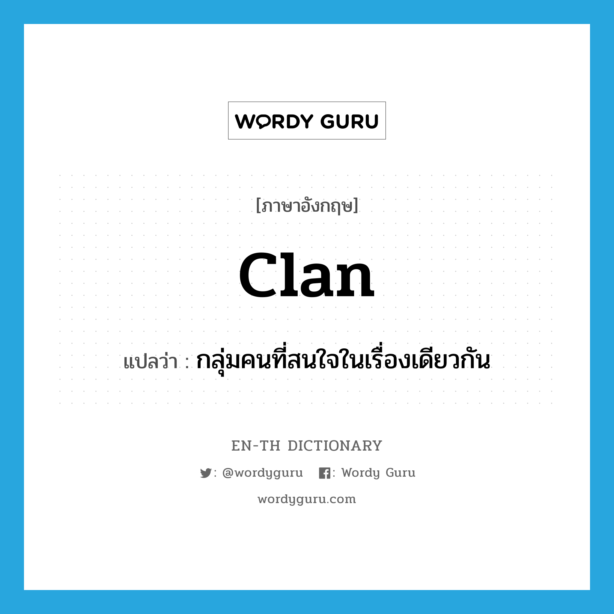 clan แปลว่า?, คำศัพท์ภาษาอังกฤษ clan แปลว่า กลุ่มคนที่สนใจในเรื่องเดียวกัน ประเภท N หมวด N