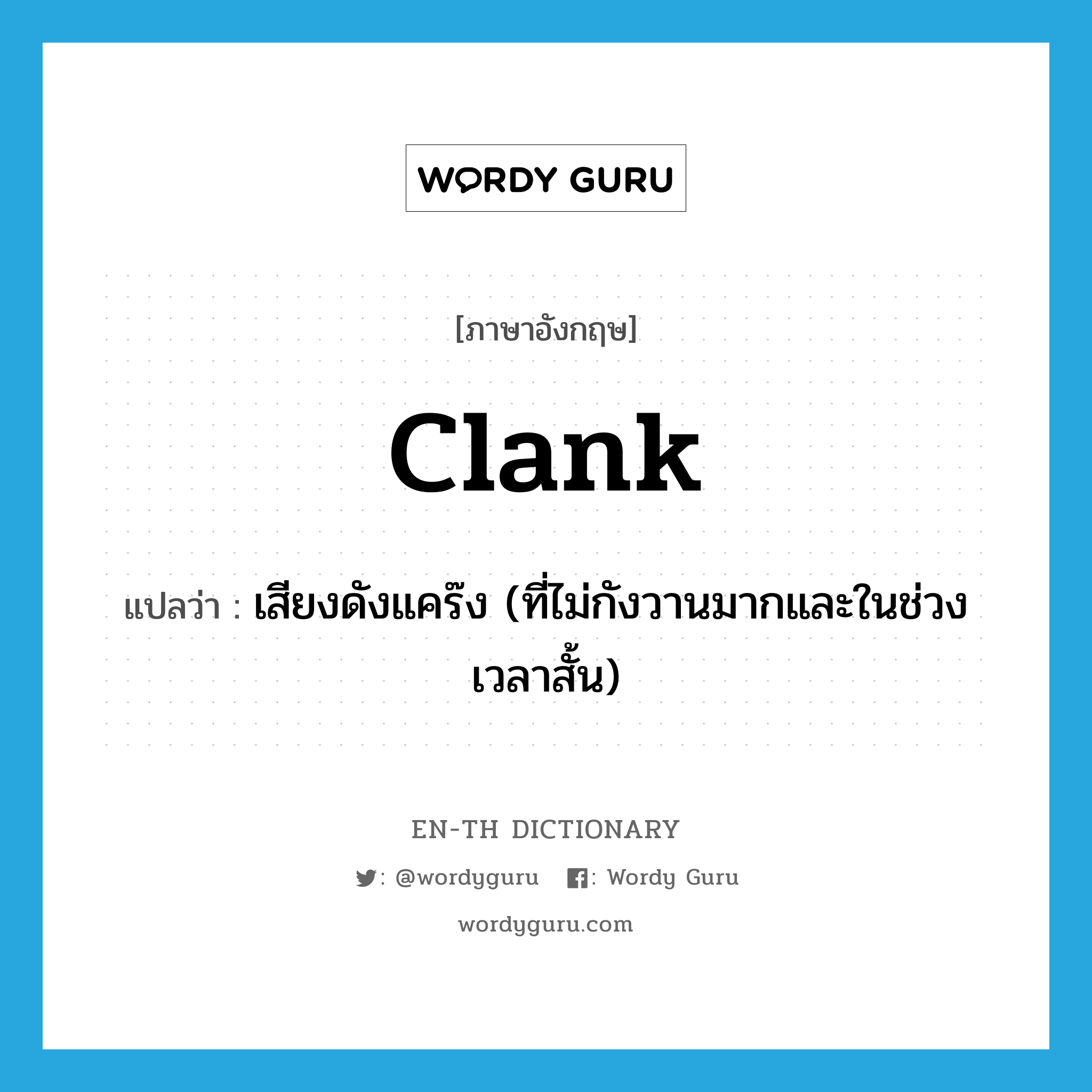 clank แปลว่า?, คำศัพท์ภาษาอังกฤษ clank แปลว่า เสียงดังแคร๊ง (ที่ไม่กังวานมากและในช่วงเวลาสั้น) ประเภท N หมวด N