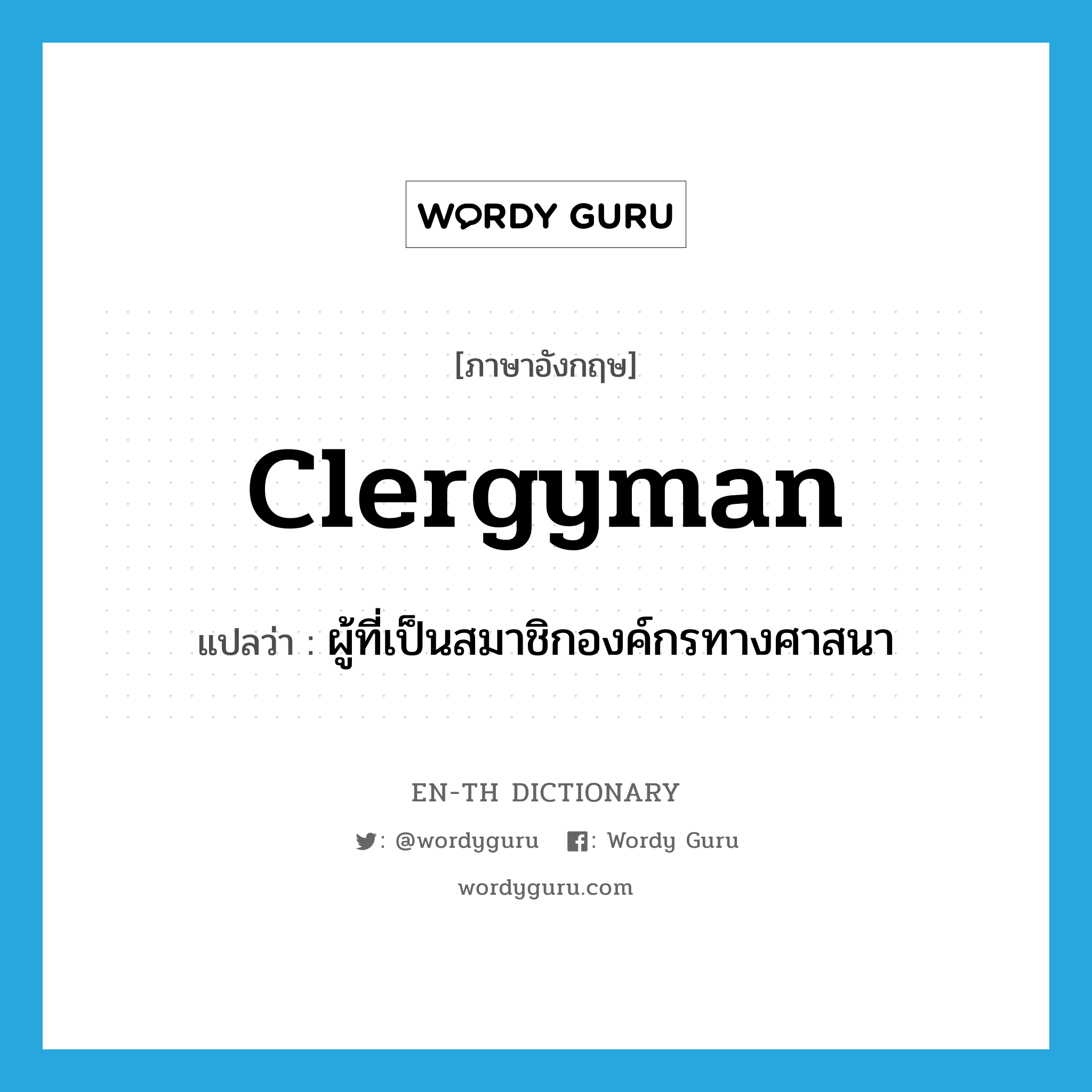 clergyman แปลว่า?, คำศัพท์ภาษาอังกฤษ clergyman แปลว่า ผู้ที่เป็นสมาชิกองค์กรทางศาสนา ประเภท N หมวด N