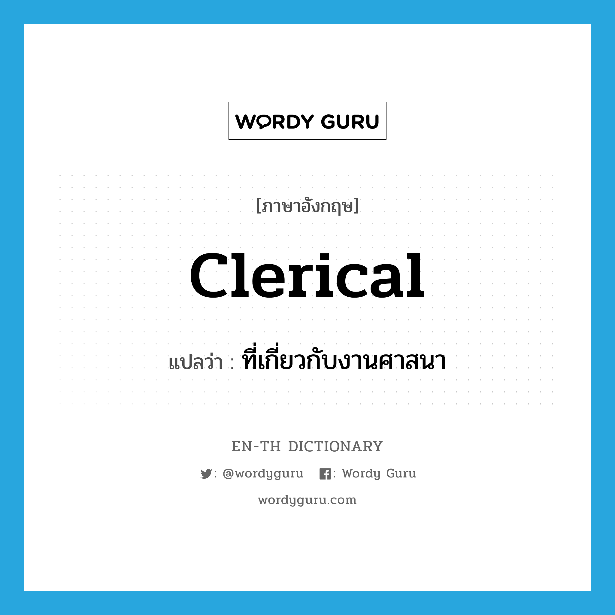 clerical แปลว่า?, คำศัพท์ภาษาอังกฤษ clerical แปลว่า ที่เกี่ยวกับงานศาสนา ประเภท ADJ หมวด ADJ