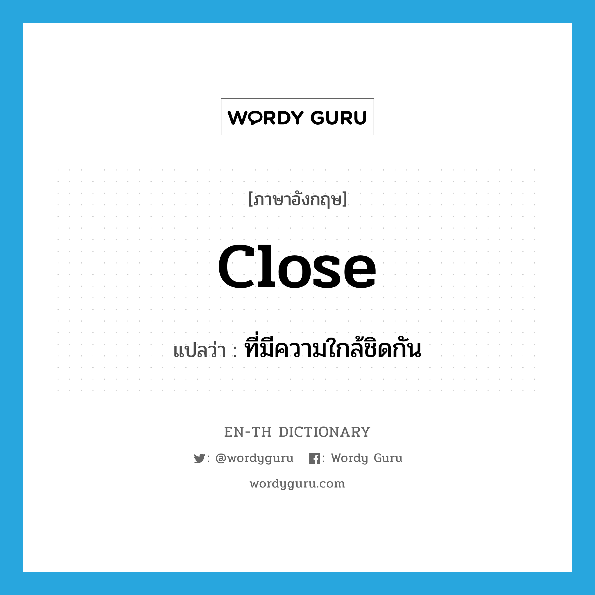 close แปลว่า?, คำศัพท์ภาษาอังกฤษ close แปลว่า ที่มีความใกล้ชิดกัน ประเภท ADJ หมวด ADJ