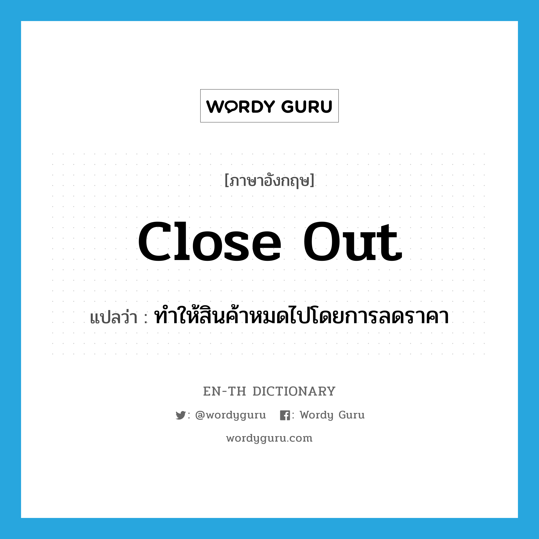 close out แปลว่า?, คำศัพท์ภาษาอังกฤษ close out แปลว่า ทำให้สินค้าหมดไปโดยการลดราคา ประเภท PHRV หมวด PHRV