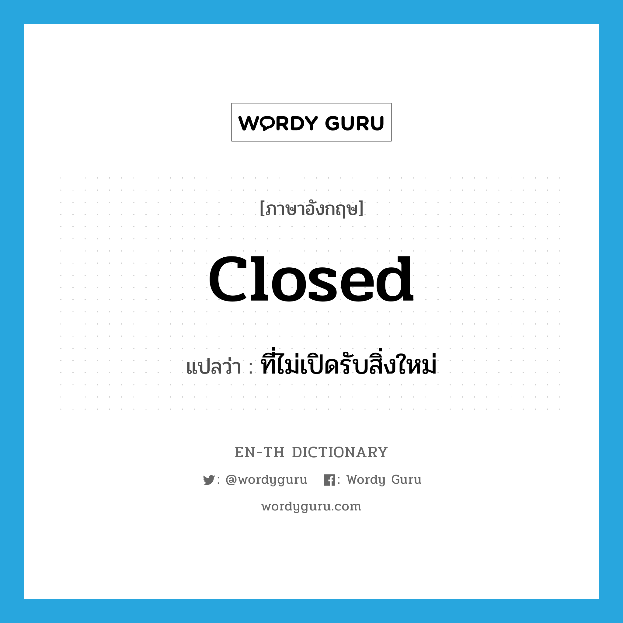 closed แปลว่า?, คำศัพท์ภาษาอังกฤษ closed แปลว่า ที่ไม่เปิดรับสิ่งใหม่ ประเภท ADJ หมวด ADJ