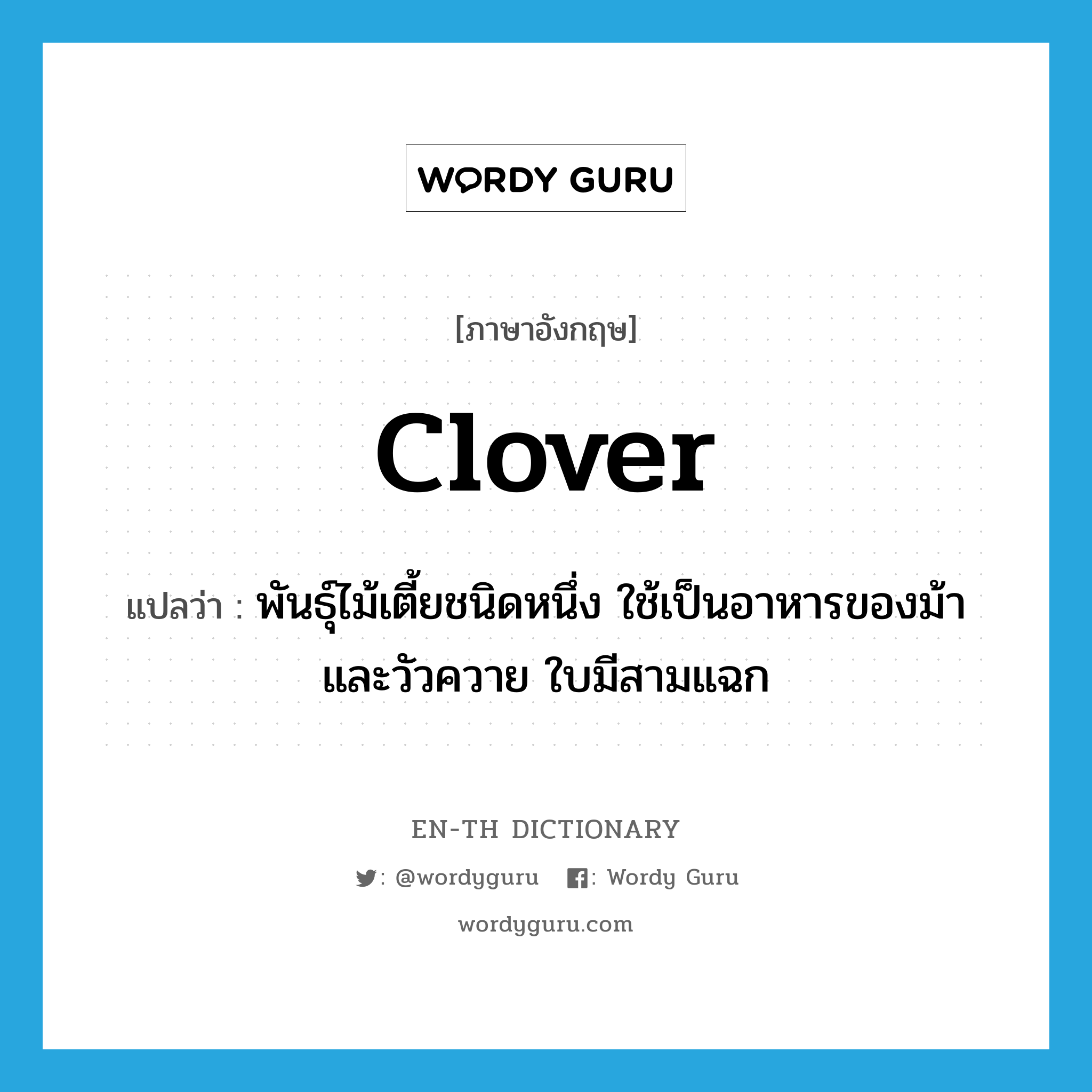 clover แปลว่า?, คำศัพท์ภาษาอังกฤษ clover แปลว่า พันธุ์ไม้เตี้ยชนิดหนึ่ง ใช้เป็นอาหารของม้าและวัวควาย ใบมีสามแฉก ประเภท N หมวด N