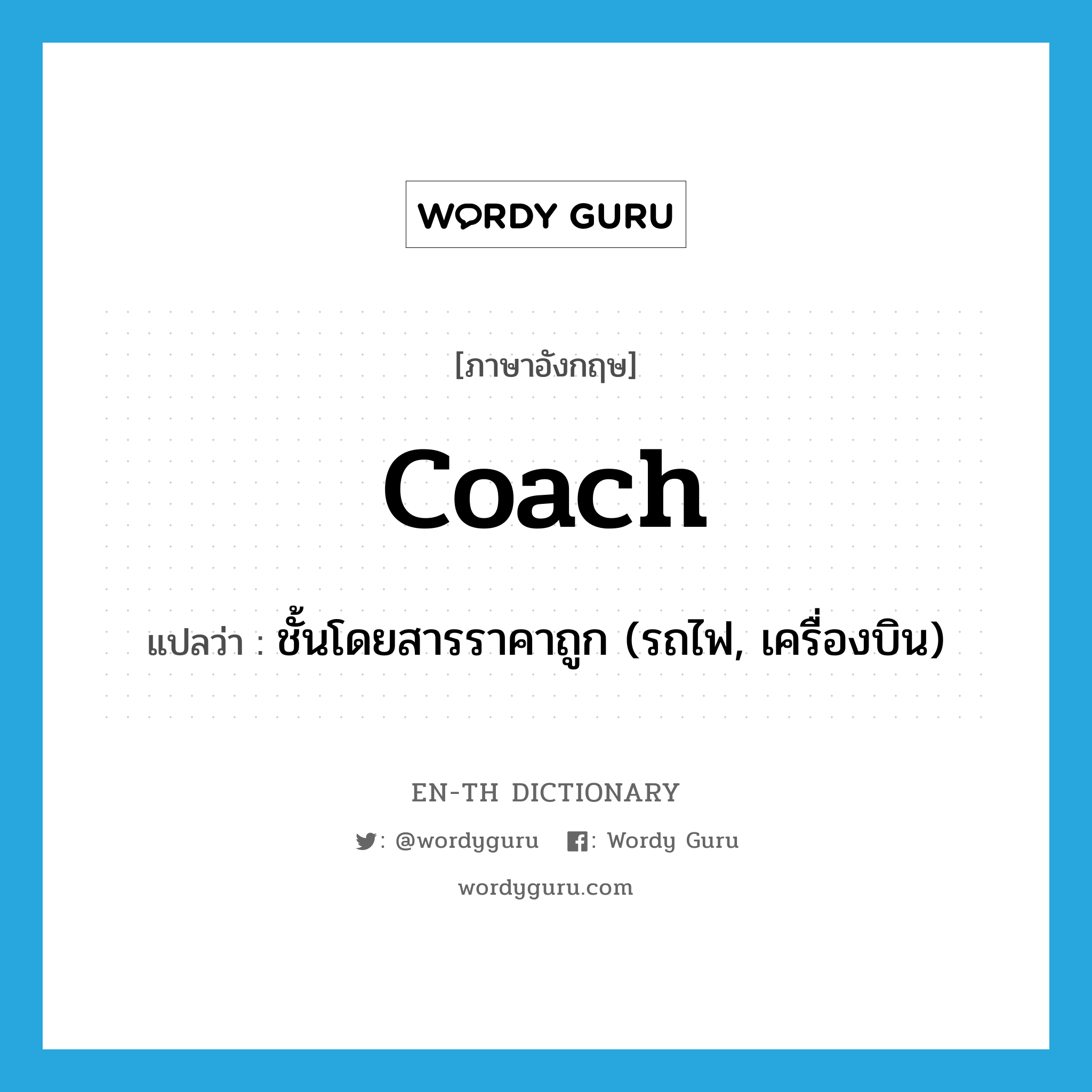 coach แปลว่า?, คำศัพท์ภาษาอังกฤษ coach แปลว่า ชั้นโดยสารราคาถูก (รถไฟ, เครื่องบิน) ประเภท N หมวด N