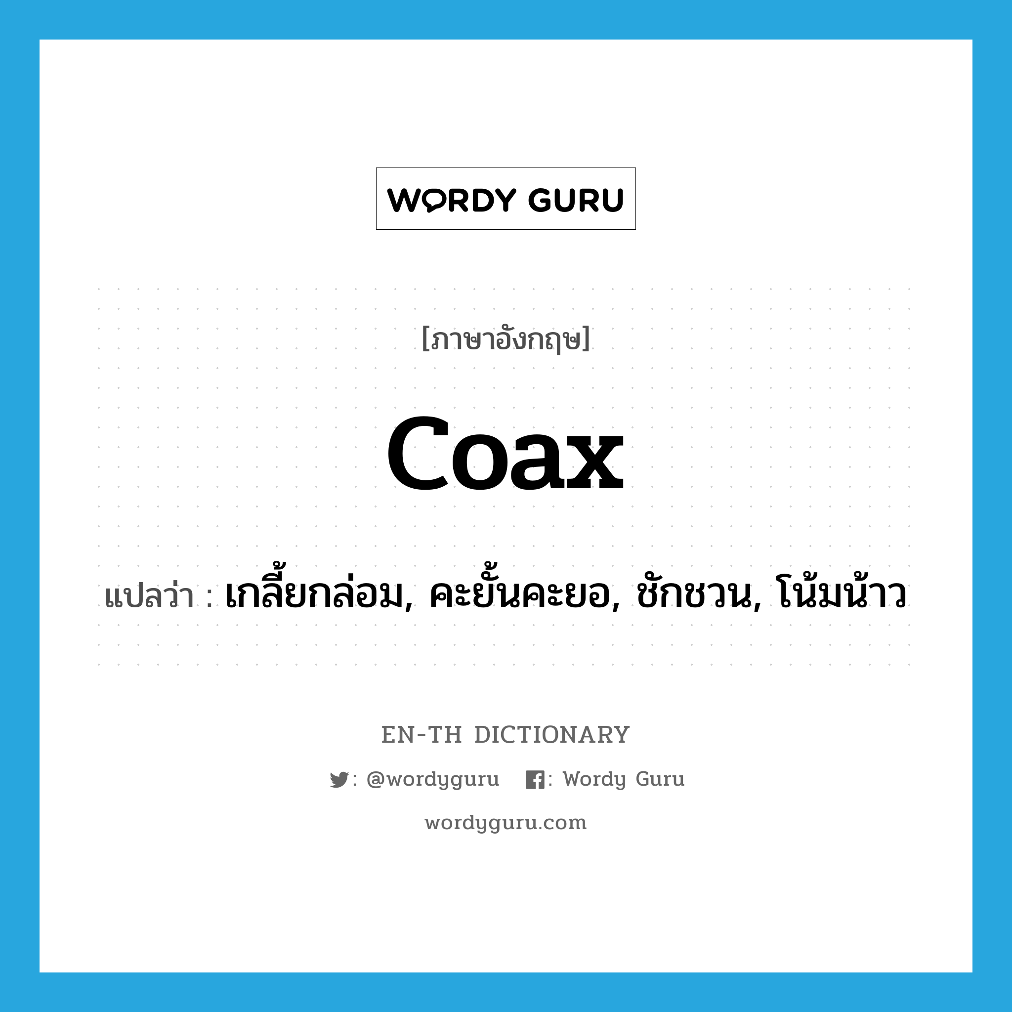 coax แปลว่า?, คำศัพท์ภาษาอังกฤษ coax แปลว่า เกลี้ยกล่อม, คะยั้นคะยอ, ชักชวน, โน้มน้าว ประเภท VT หมวด VT