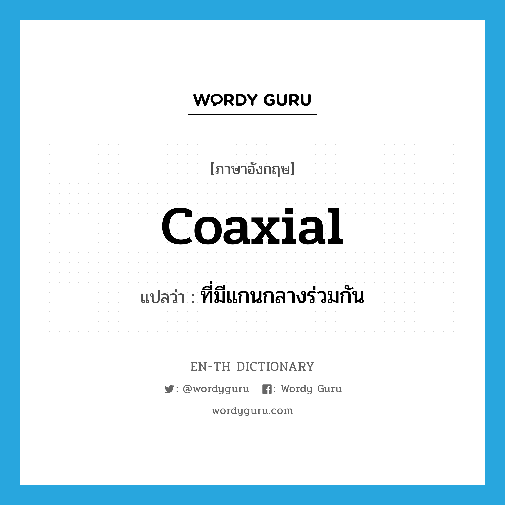 coaxial แปลว่า?, คำศัพท์ภาษาอังกฤษ coaxial แปลว่า ที่มีแกนกลางร่วมกัน ประเภท ADJ หมวด ADJ