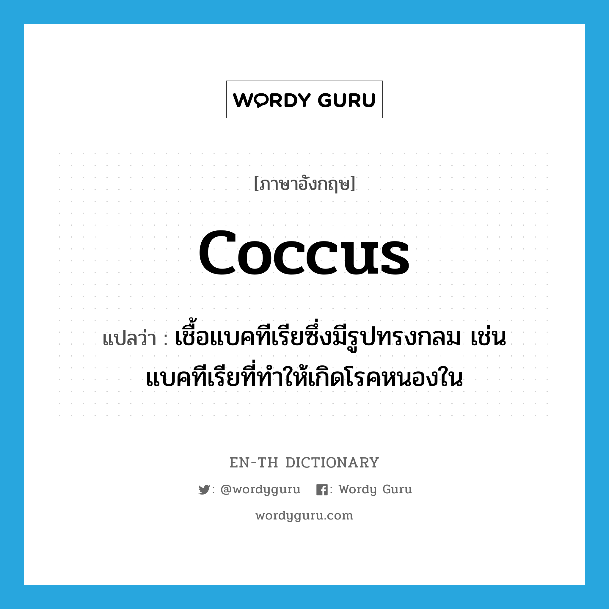 coccus แปลว่า?, คำศัพท์ภาษาอังกฤษ coccus แปลว่า เชื้อแบคทีเรียซึ่งมีรูปทรงกลม เช่น แบคทีเรียที่ทำให้เกิดโรคหนองใน ประเภท N หมวด N