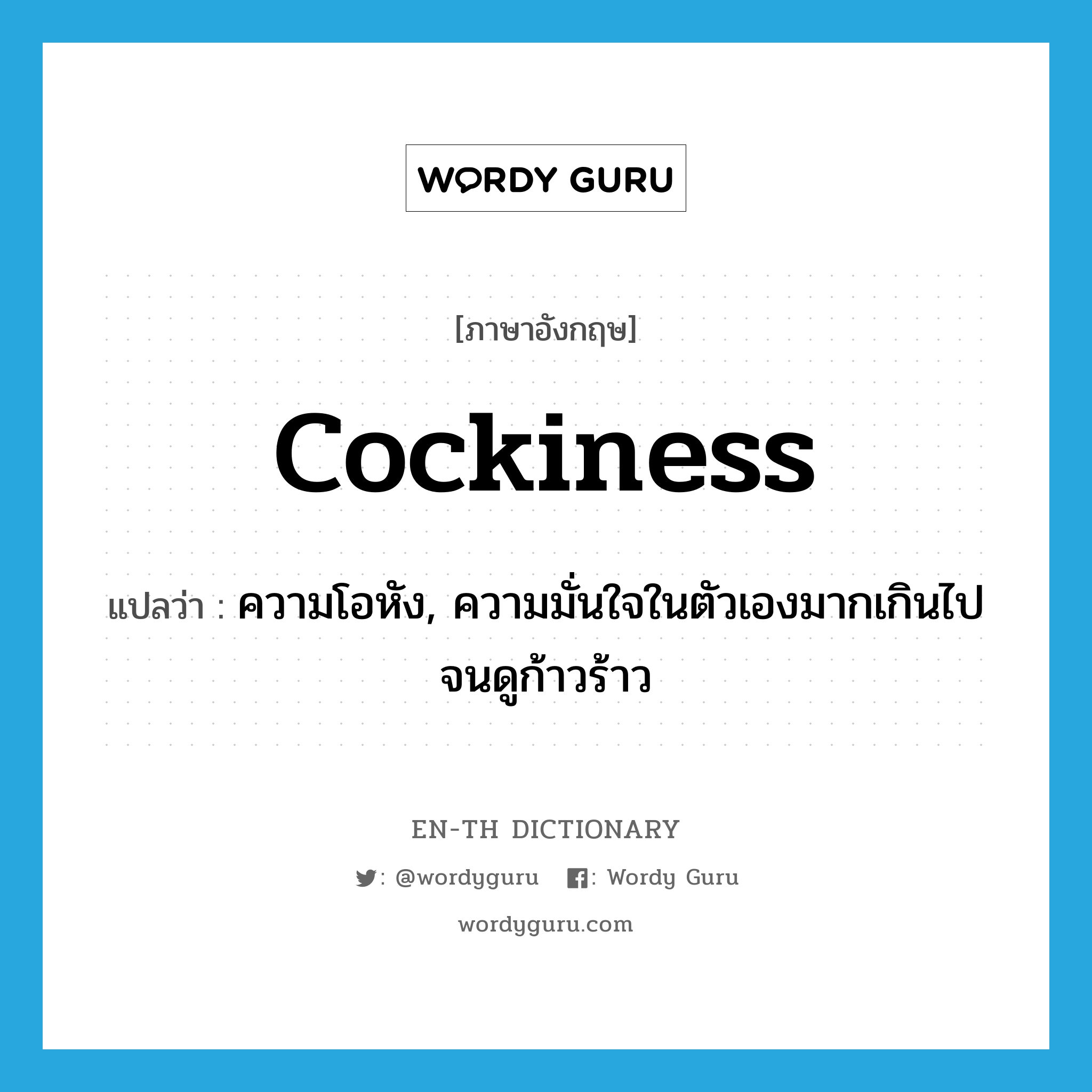 cockiness แปลว่า?, คำศัพท์ภาษาอังกฤษ cockiness แปลว่า ความโอหัง, ความมั่นใจในตัวเองมากเกินไปจนดูก้าวร้าว ประเภท N หมวด N