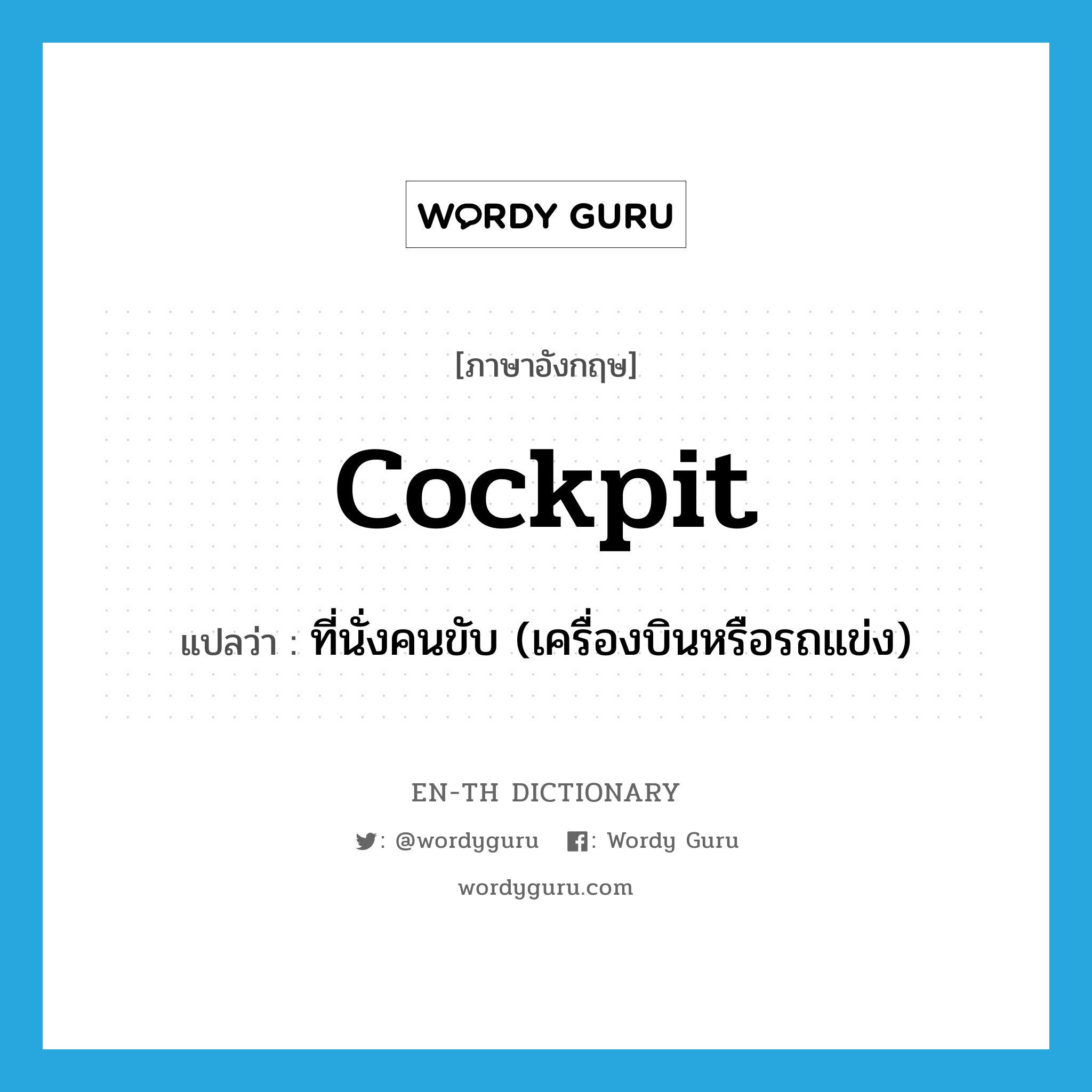 cockpit แปลว่า?, คำศัพท์ภาษาอังกฤษ cockpit แปลว่า ที่นั่งคนขับ (เครื่องบินหรือรถแข่ง) ประเภท N หมวด N