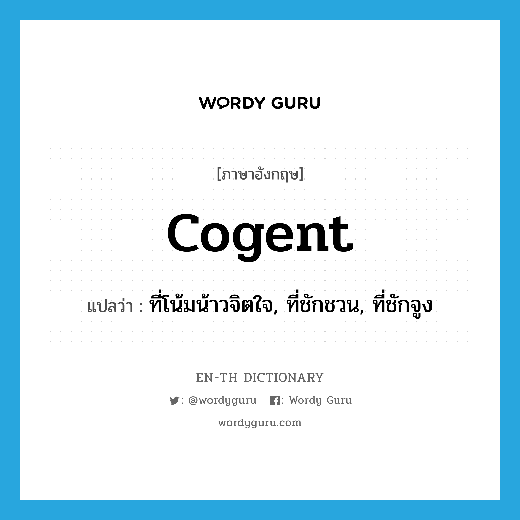 cogent แปลว่า?, คำศัพท์ภาษาอังกฤษ cogent แปลว่า ที่โน้มน้าวจิตใจ, ที่ชักชวน, ที่ชักจูง ประเภท ADJ หมวด ADJ