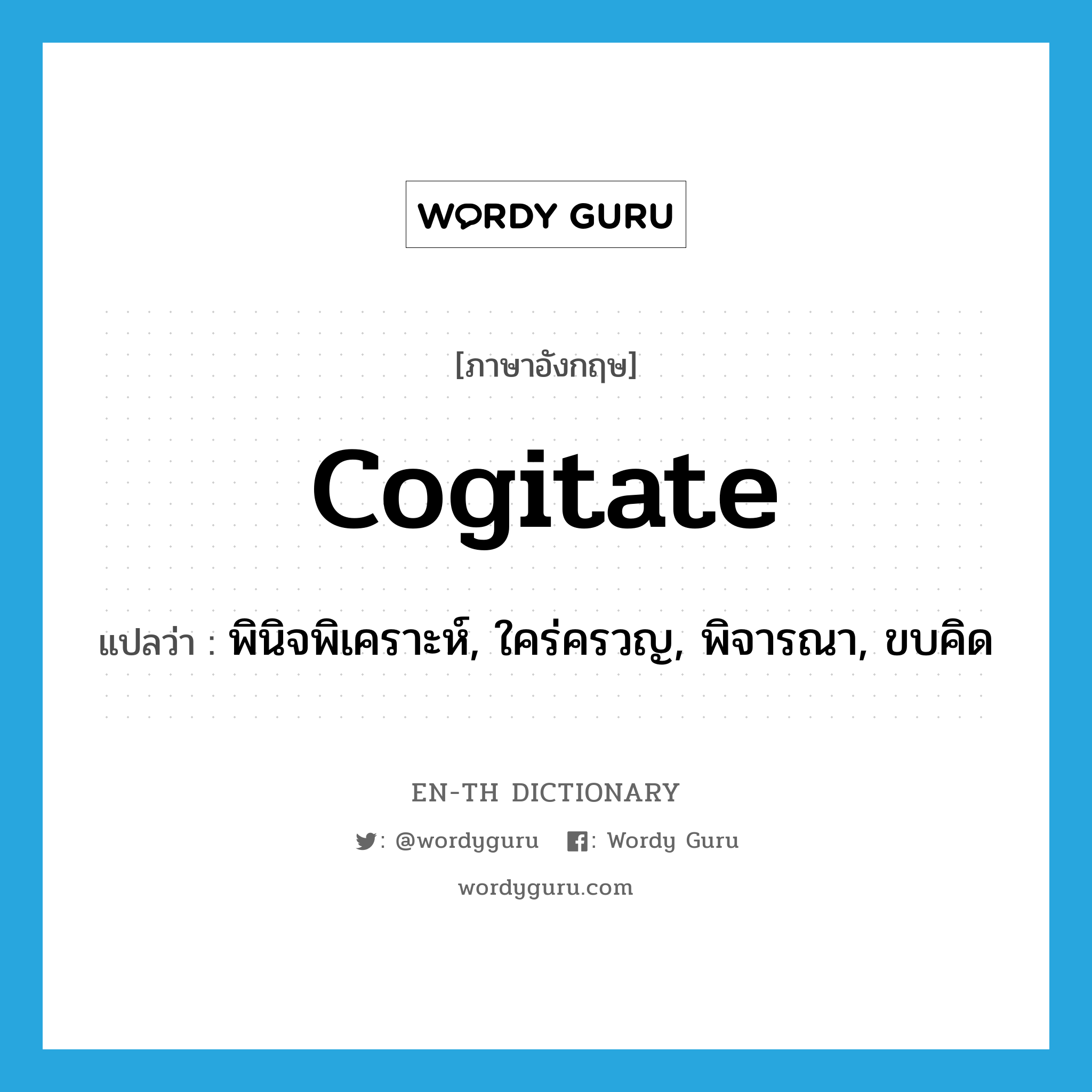 cogitate แปลว่า?, คำศัพท์ภาษาอังกฤษ cogitate แปลว่า พินิจพิเคราะห์, ใคร่ครวญ, พิจารณา, ขบคิด ประเภท VT หมวด VT