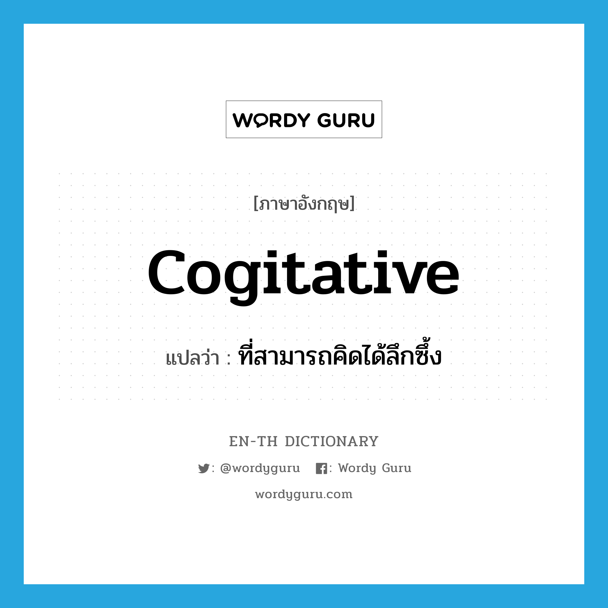 cogitative แปลว่า?, คำศัพท์ภาษาอังกฤษ cogitative แปลว่า ที่สามารถคิดได้ลึกซึ้ง ประเภท ADJ หมวด ADJ