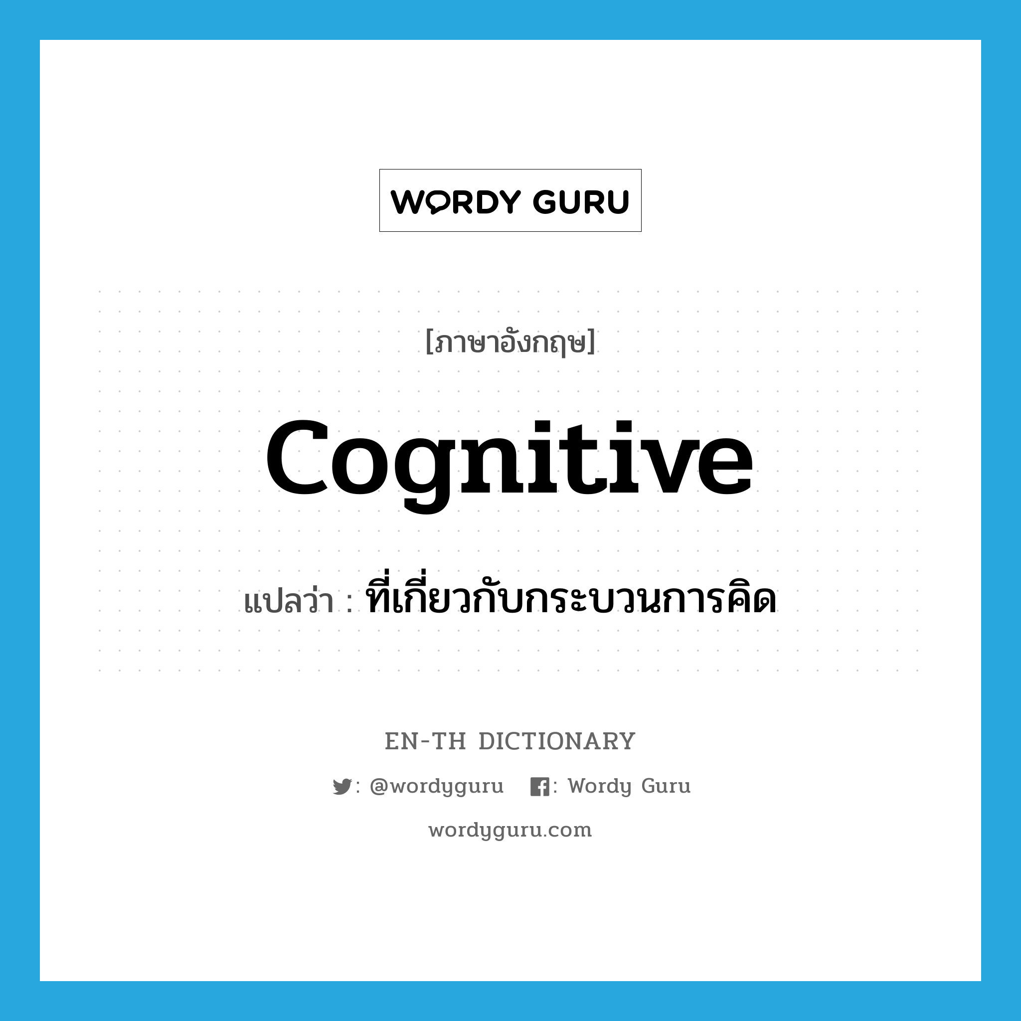 cognitive แปลว่า?, คำศัพท์ภาษาอังกฤษ cognitive แปลว่า ที่เกี่ยวกับกระบวนการคิด ประเภท ADJ หมวด ADJ