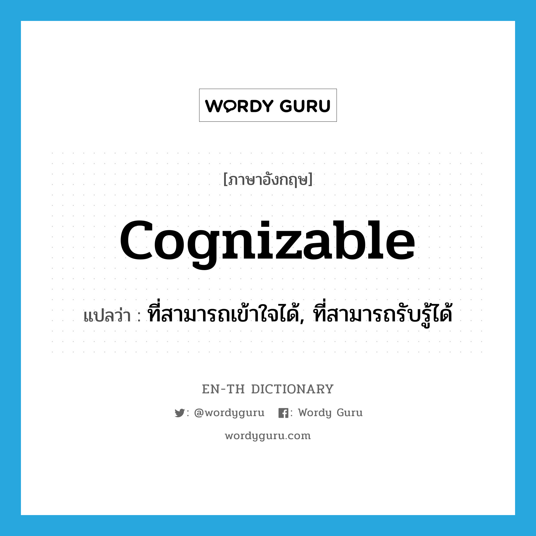 cognizable แปลว่า?, คำศัพท์ภาษาอังกฤษ cognizable แปลว่า ที่สามารถเข้าใจได้, ที่สามารถรับรู้ได้ ประเภท ADJ หมวด ADJ