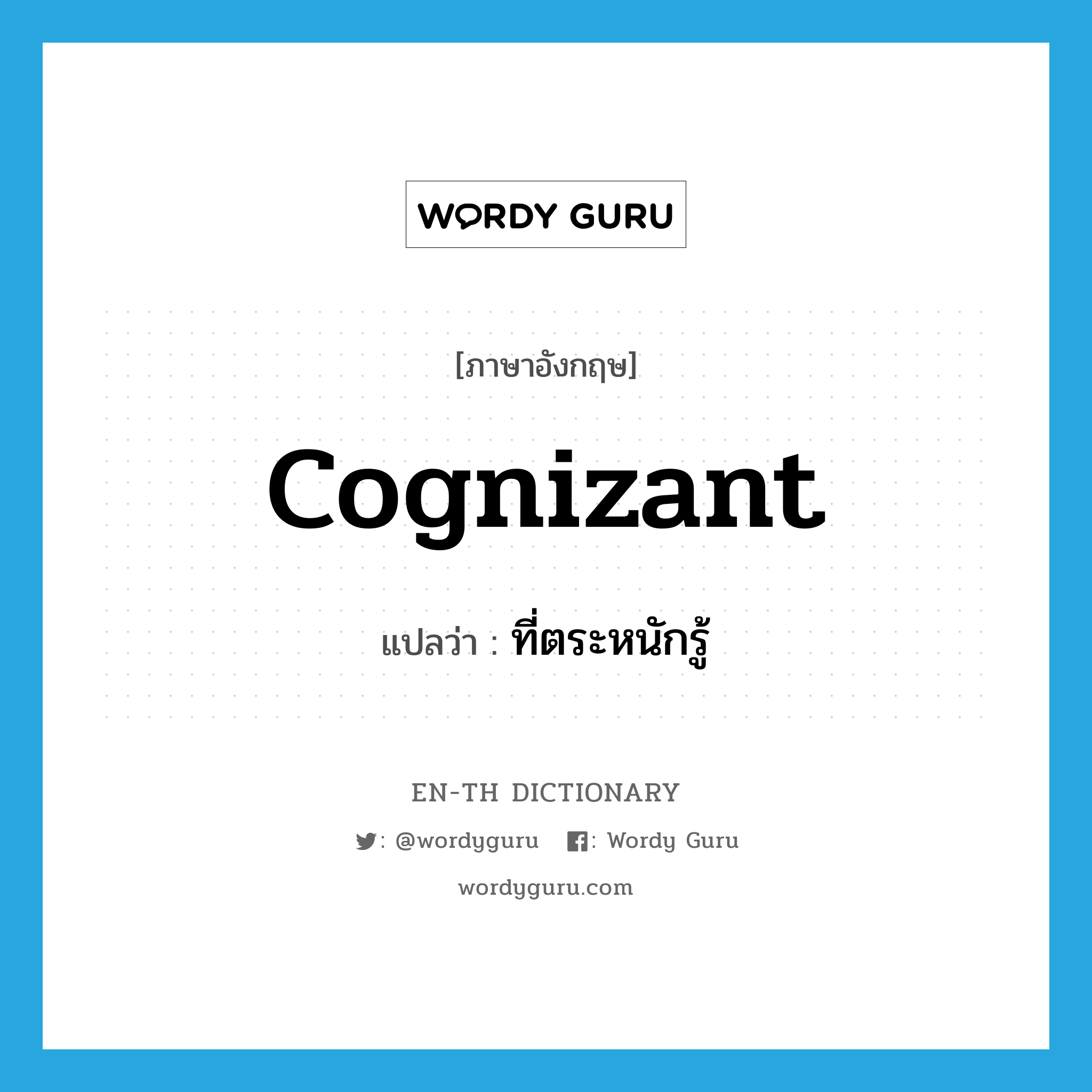 cognizant แปลว่า?, คำศัพท์ภาษาอังกฤษ cognizant แปลว่า ที่ตระหนักรู้ ประเภท ADJ หมวด ADJ