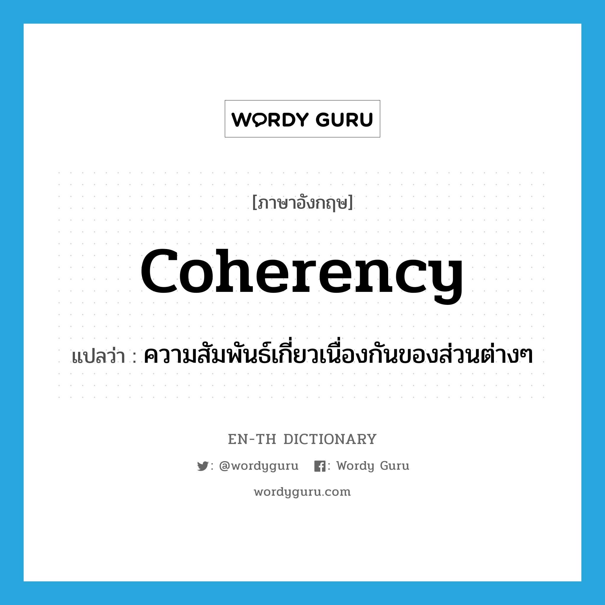 coherency แปลว่า?, คำศัพท์ภาษาอังกฤษ coherency แปลว่า ความสัมพันธ์เกี่ยวเนื่องกันของส่วนต่างๆ ประเภท N หมวด N