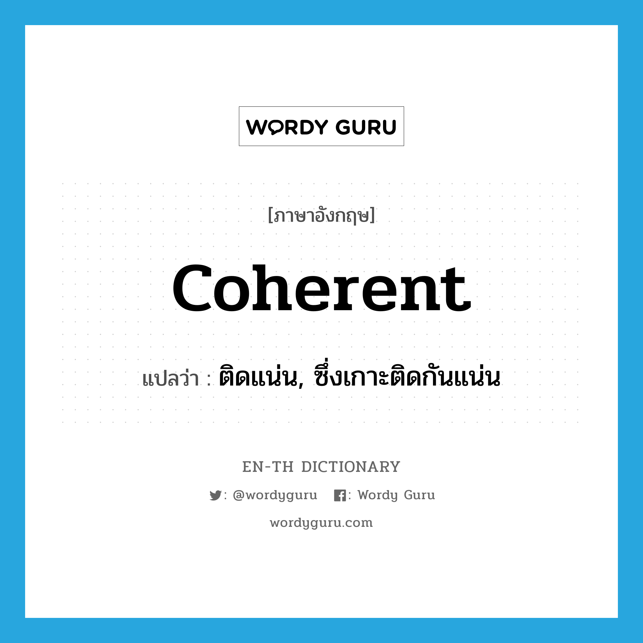 coherent แปลว่า?, คำศัพท์ภาษาอังกฤษ coherent แปลว่า ติดแน่น, ซึ่งเกาะติดกันแน่น ประเภท ADJ หมวด ADJ