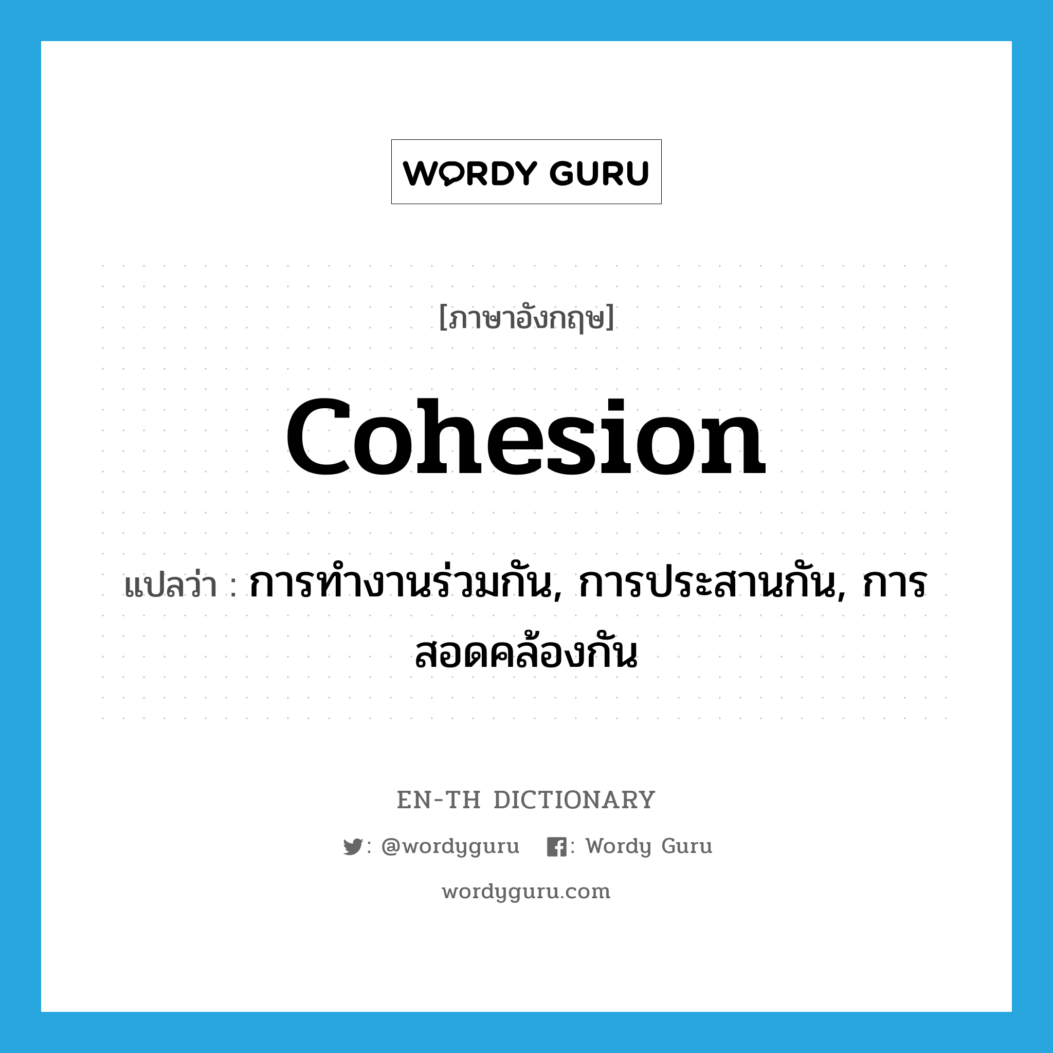 cohesion แปลว่า?, คำศัพท์ภาษาอังกฤษ cohesion แปลว่า การทำงานร่วมกัน, การประสานกัน, การสอดคล้องกัน ประเภท N หมวด N