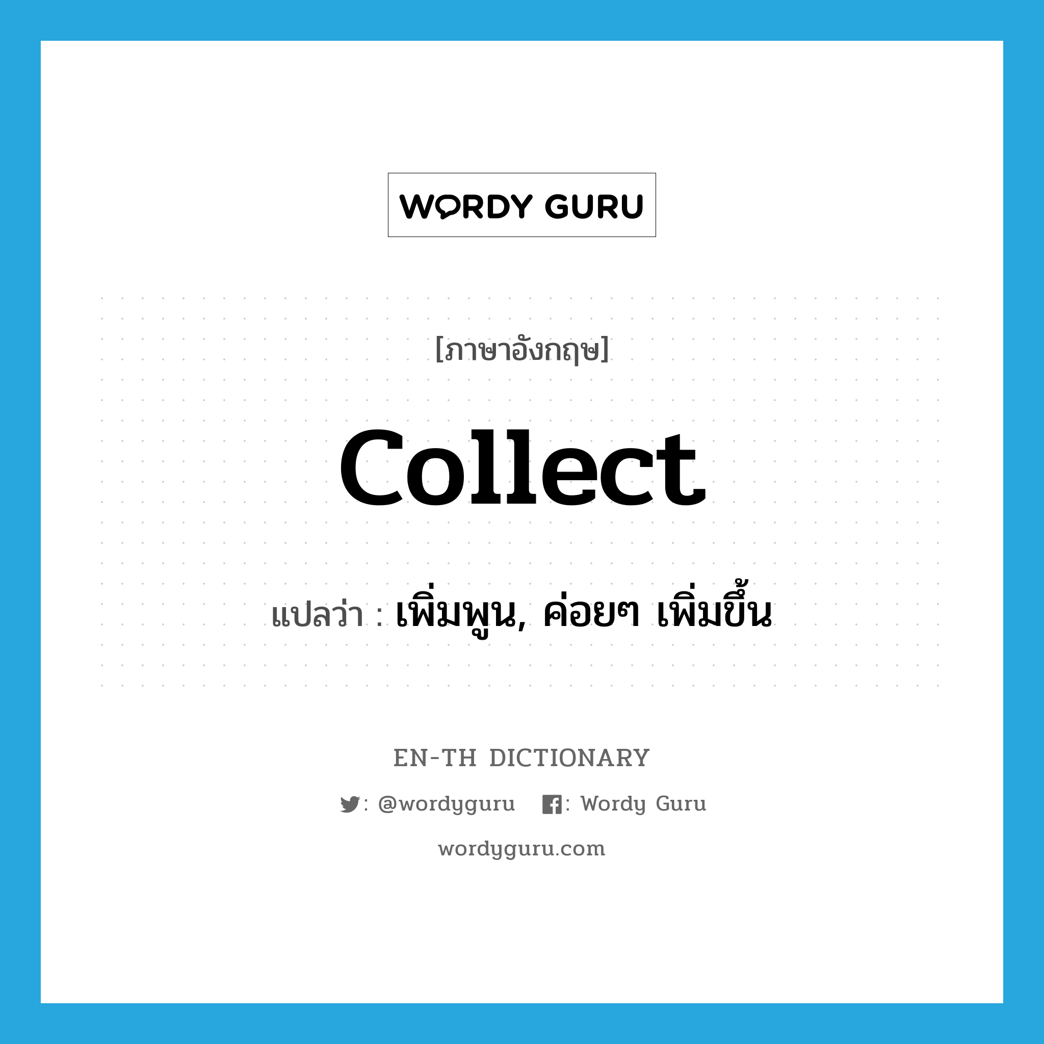 collect แปลว่า?, คำศัพท์ภาษาอังกฤษ collect แปลว่า เพิ่มพูน, ค่อยๆ เพิ่มขึ้น ประเภท VI หมวด VI