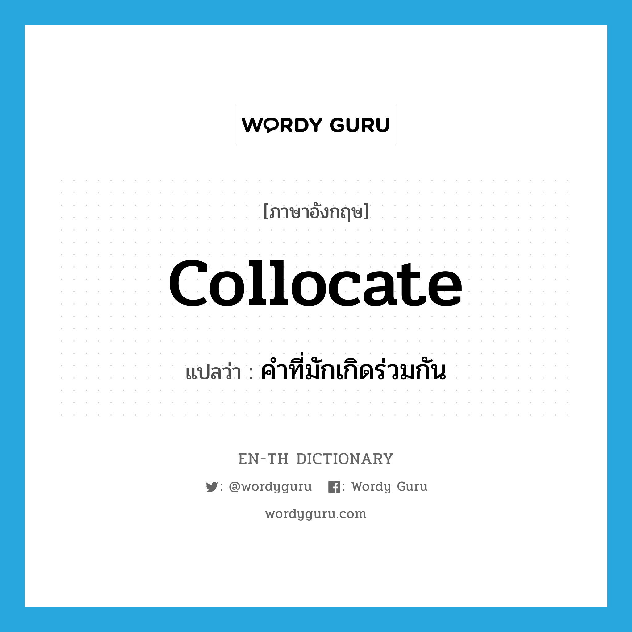 collocate แปลว่า?, คำศัพท์ภาษาอังกฤษ collocate แปลว่า คำที่มักเกิดร่วมกัน ประเภท N หมวด N