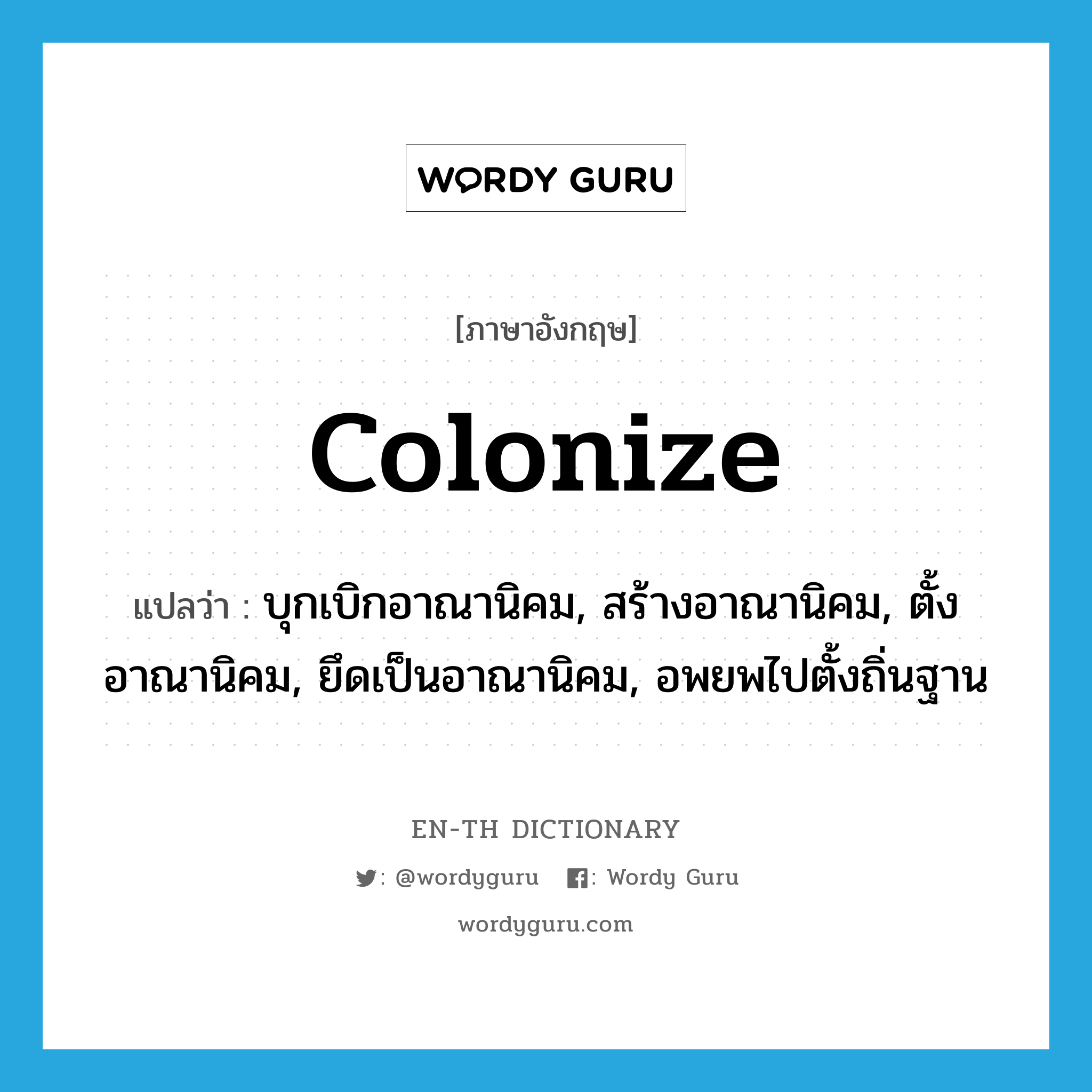 colonize แปลว่า?, คำศัพท์ภาษาอังกฤษ colonize แปลว่า บุกเบิกอาณานิคม, สร้างอาณานิคม, ตั้งอาณานิคม, ยึดเป็นอาณานิคม, อพยพไปตั้งถิ่นฐาน ประเภท VI หมวด VI