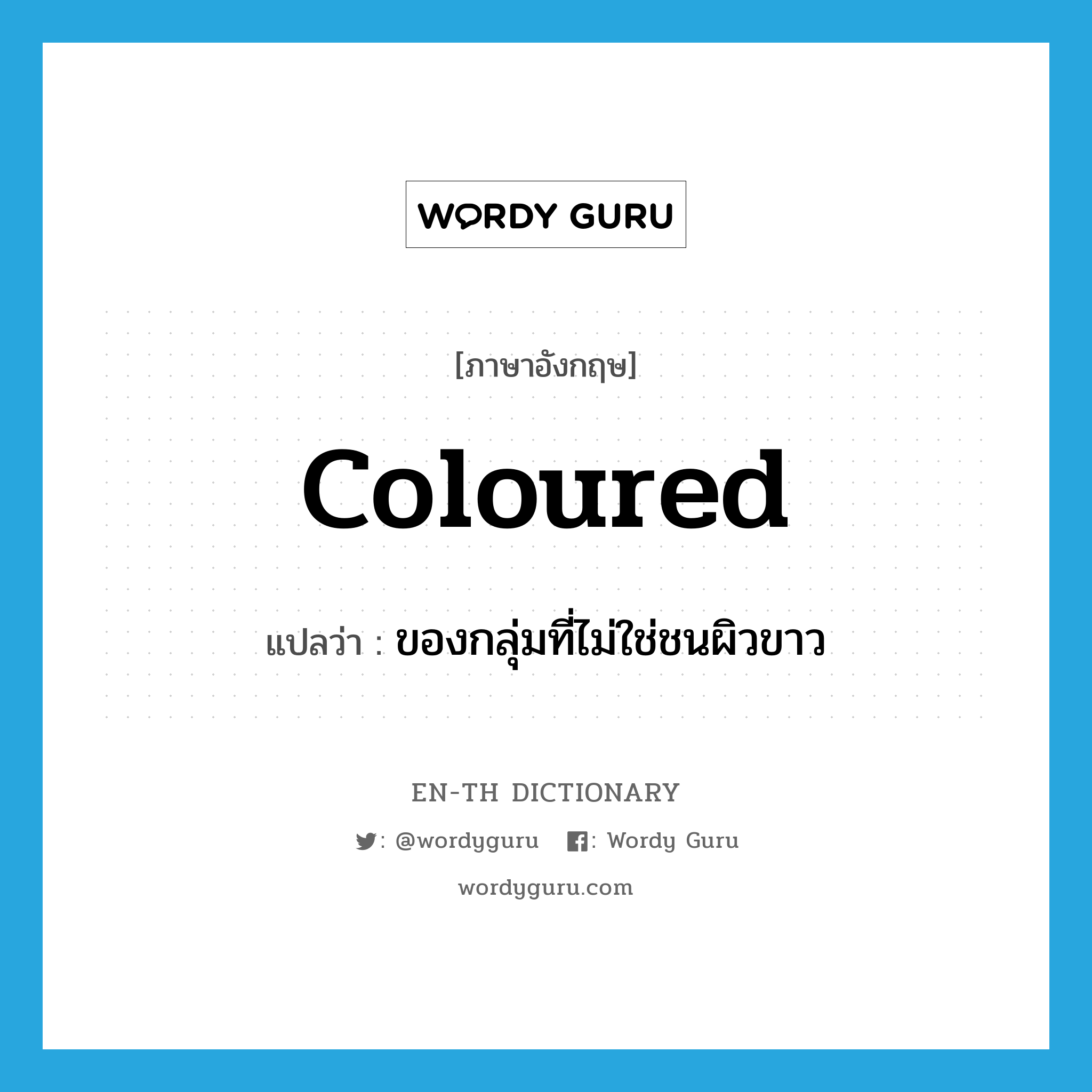 coloured แปลว่า?, คำศัพท์ภาษาอังกฤษ coloured แปลว่า ของกลุ่มที่ไม่ใช่ชนผิวขาว ประเภท ADJ หมวด ADJ