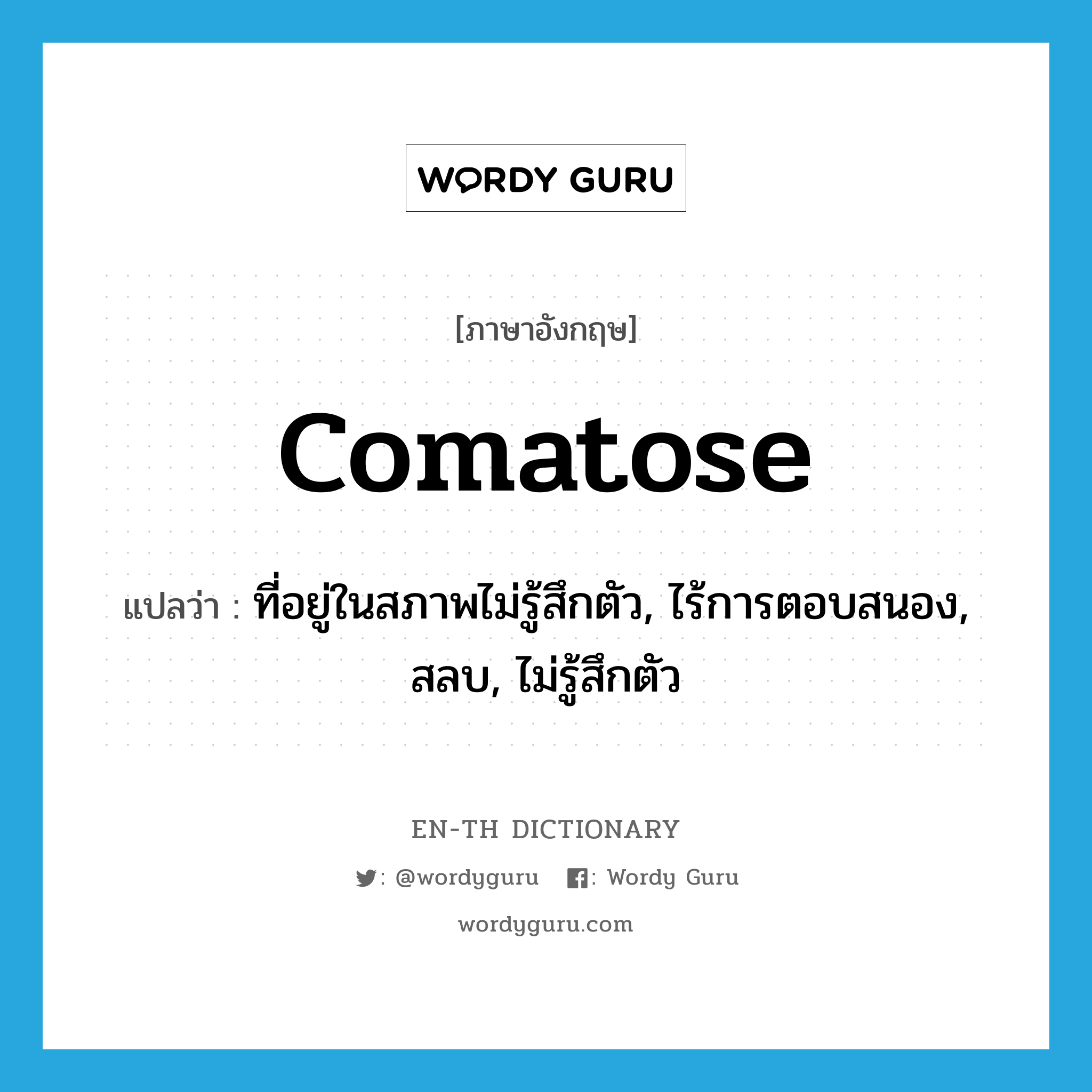 comatose แปลว่า?, คำศัพท์ภาษาอังกฤษ comatose แปลว่า ที่อยู่ในสภาพไม่รู้สึกตัว, ไร้การตอบสนอง, สลบ, ไม่รู้สึกตัว ประเภท ADJ หมวด ADJ